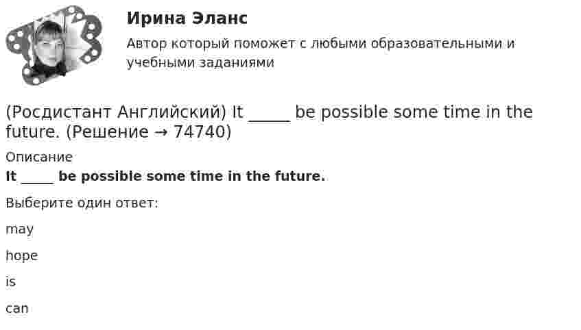      
            Описание
            It _____ be possible some time in the future.Выберите один ответ:mayhopeiscan   
            
            
            (Росдистант Английский) _____ is very good exercise.(Росдистант Английский) It _____ be possible some time in the future.(Росдистант Английский) It _____ correctly.(Росдистант Английский) I _____ there for a long time.(Росдистант Английский) I think it      be sunny tomorrow.(Росдистант Английский) It is a busy, _____ city.(Росдистант Английский) It's the _____ interesting of his films.(Росдистант Английский) If we get up in time, _____ the train.(Росдистант Английский) I _____ I had been able to meet her.(Росдистант Английский) I _____ in an armchair at the moment.(Росдистант Английский) I like this song. _____ do I.(Росдистант Английский) I'm _____ when I'm with you.(Росдистант Английский) I'm working _____ to pass my exam.(Росдистант Английский) I'm writing _____ ask you to explain.