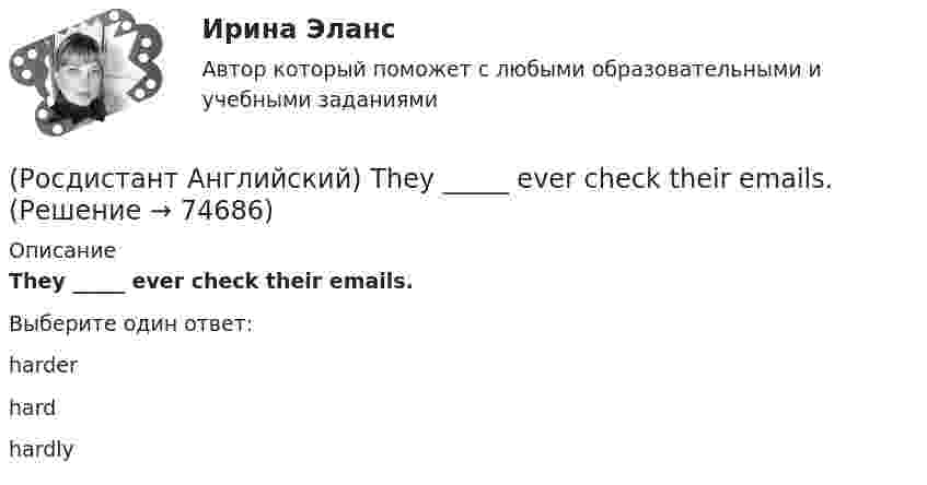      
            Описание
            They _____ ever check their emails.Выберите один ответ:harderhardhardly   
            
            
            (Росдистант Английский) They _____ come to the cinema with us.(Росдистант Английский) They _____ ever check their emails.(Росдистант Английский) They _____ from Spain.(Росдистант Английский) They _____ heard us coming, we were making a lot of noise.(Росдистант Английский) They _____ pay for the tickets.(Росдистант Английский) They _____ to go to France for a year.(Росдистант Английский) They won't come, _____ they?(Росдистант Английский) The restaurant was _____ busy.(Росдистант Английский) These statements come from the readings Smart Cars, Intelligent Highways and Globalization and Antiglobalization. Read each statement and then answer the questions that follow. The increasing integration of economies(Росдистант Английский) The severity of an impact refers to its …(Росдистант Английский) The solution had been found, _____ we hadn't realised it.(Росдистант Английский) The train was cancelled, so we _____.(Росдистант Английский) The word warped means …(Росдистант Английский) They _____ an old photograph of the place.