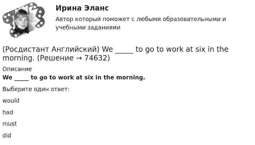      
            Описание
            We _____ to go to work at six in the morning.Выберите один ответ:wouldhadmustdid   
            
            
            (Росдистант Английский) We _____ them at eight o'clock.(Росдистант Английский) We _____ to go to work at six in the morning.(Росдистант Английский) We _____ work in that factory.(Росдистант Английский) What do you do? I'm _____ student.(Росдистант Английский) What kind of car is a high-end car?(Росдистант Английский) What _____ to do at the weekend?(Росдистант Английский) When technology is state-of-the-art, it is …(Росдистант Английский) We don't have _____ butter.(Росдистант Английский) We _____ got a garage.(Росдистант Английский) We had not _____ heard the news.(Росдистант Английский) We _____ like to see the mountains.(Росдистант Английский) We _____ live in a flat.(Росдистант Английский) We'll have taken our exams _____ this time next month.(Росдистант Английский) We _____ lunch when you telephoned.