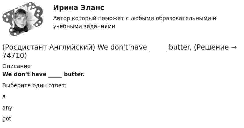      
            Описание
            We don't have _____ butter.Выберите один ответ:aanygot   
            
            
            (Росдистант Английский) Wednesday, Thursday, Friday, _____(Росдистант Английский) We don't have _____ butter.(Росдистант Английский) We _____ got a garage.(Росдистант Английский) We had not _____ heard the news.(Росдистант Английский) We _____ like to see the mountains.(Росдистант Английский) We _____ live in a flat.(Росдистант Английский) We'll have taken our exams _____ this time next month.(Росдистант Английский) They won't come, _____ they?(Росдистант Английский) This is going to be my chance to _____ any difficulties.(Росдистант Английский) This is _____ than I thought.(Росдистант Английский) This is the cinema _____ we saw the film.(Росдистант Английский) Those shoes are very _____.(Росдистант Английский) Tom has lived in this town _____ three years.(Росдистант Английский) We arrived at the station, but the bus _____ earlier.