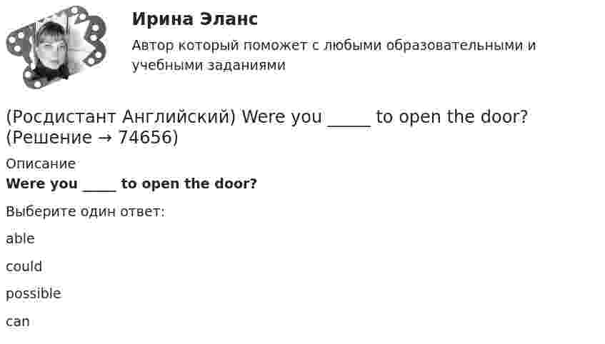      
            Описание
            Were you _____ to open the door?Выберите один ответ:ablecouldpossiblecan   
            
            
            (Росдистант Английский) We _____ lunch when you telephoned.(Росдистант Английский) Were you _____ to open the door?(Росдистант Английский) We _____ them at eight o'clock.(Росдистант Английский) We _____ to go to work at six in the morning.(Росдистант Английский) We _____ work in that factory.(Росдистант Английский) What do you do? I'm _____ student.(Росдистант Английский) What kind of car is a high-end car?(Росдистант Английский) We can _____ walk or go by car.(Росдистант Английский) Wednesday, Thursday, Friday, _____(Росдистант Английский) We don't have _____ butter.(Росдистант Английский) We _____ got a garage.(Росдистант Английский) We had not _____ heard the news.(Росдистант Английский) We _____ like to see the mountains.(Росдистант Английский) We _____ live in a flat.