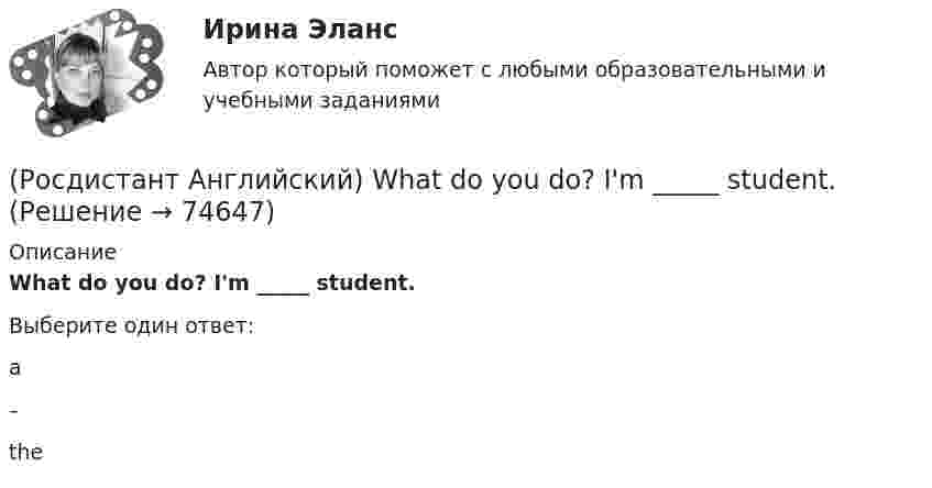     
            Описание
            What do you do? I'm _____ student.Выберите один ответ:a–the   
            
            
            (Росдистант Английский) We _____ work in that factory.(Росдистант Английский) What do you do? I'm _____ student.(Росдистант Английский) What kind of car is a high-end car?(Росдистант Английский) What _____ to do at the weekend?(Росдистант Английский) When technology is state-of-the-art, it is …(Росдистант Английский) Who was _____ the door?(Росдистант Английский) Yesterday was the _____ of April.(Росдистант Английский) We had not _____ heard the news.(Росдистант Английский) We _____ like to see the mountains.(Росдистант Английский) We _____ live in a flat.(Росдистант Английский) We'll have taken our exams _____ this time next month.(Росдистант Английский) We _____ lunch when you telephoned.(Росдистант Английский) Were you _____ to open the door?(Росдистант Английский) We _____ them at eight o'clock.