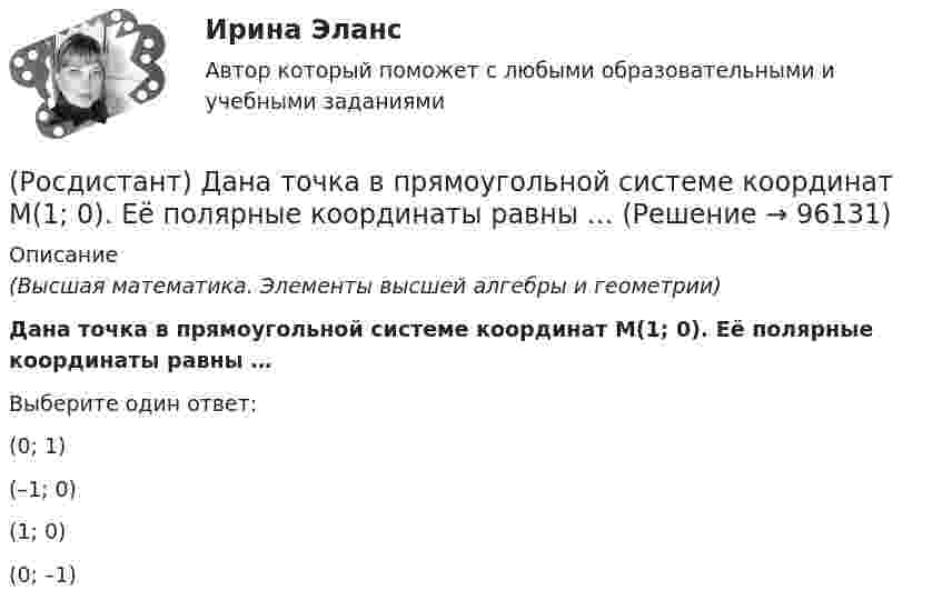      
            Описание
            (Высшая математика. Элементы высшей алгебры и геометрии)Дана точка в прямоугольной системе координат M(1; 0). Её полярные координаты равны …Выберите один ответ:(0; 1)(–1; 0)(1; 0)(0; –1)     
            
            
            (Росдистант) Дана точка в прямоугольной системе координат M(0; 5). Её полярные координаты равны …(Росдистант) Дана точка в прямоугольной системе координат M(1; 0). Её полярные координаты равны …(Росдистант) Даны векторы a = {1, 2, -1}; b = {3, -1, 0}. Найти |a|.(Росдистант) Даны векторы a = {-1, 3, 3}; b = {3, 0, 4}. Найти |b|.(Росдистант) Даны векторы a = {-2, 0, 3}; b = {-1, 2, 1}. Найти |a|.(Росдистант) Даны векторы a = {2, 0, -3}; b = {-1, 2, 2}. Найти |a|.(Росдистант) Даны векторы a = {-2, 0, 3}; b = {-1, 3, 1}. Найти |a|.[Росдистант] Гражданское право 4 (контрольная работа, практические задания)Росдистант. Гражданское право 4. Практическое задание №1Росдистант. Гражданское право 4. Практическое задание №4[Росдистант] Гражданское право (9619) (контрольная работа, практические задания)Росдистант. Гражданское право №1. Практическое задание №4[Росдистант] Гражданское процессуальное право (гражданский процесс) 2 (ПРАКТИЧЕСКИЕ ЗАДАНИЯ 1, 2, 3, 4, 5, 6) Росдистант ТГУ[Росдистант] Гражданское процессуальное право (гражданский процесс) 2 (ПРОМЕЖУТОЧНЫЕ ТЕСТЫ) Росдистант ТГУ