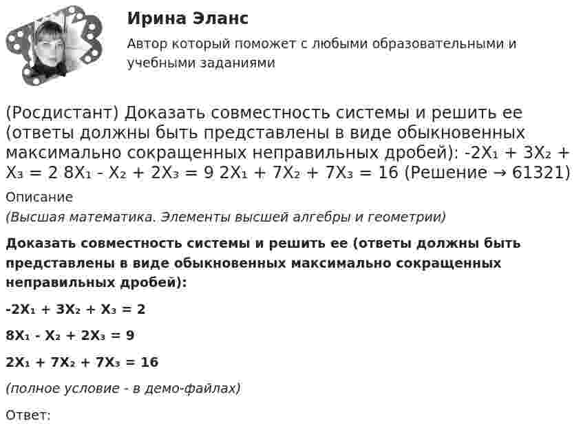     
            Описание
            (Высшая математика. Элементы высшей алгебры и геометрии)Доказать совместность системы и решить ее (ответы должны быть представлены в виде обыкновенных максимально сокращенных неправильных дробей):-2X₁ + 3X₂ + X₃ = 28X₁ - X₂ + 2X₃ = 92X₁ + 7X₂ + 7X₃ = 16(полное условие - в демо-файлах)Ответ:   
            
            
            [Росдистант] Договорное право (контрольная работа, практические задания)(Росдистант) Доказать совместность системы и решить ее (ответы должны быть представлены в виде обыкновенных максимально сокращенных неправильных дробей):  -2X₁ + 3X₂ + X₃ = 2  8X₁ - X₂ + 2X₃ = 9  2X₁ + 7X₂ + 7X₃ = 16(Росдистант) Доказать совместность системы и решить ее (ответы должны быть представлены в виде обыкновенных максимально сокращенных неправильных дробей):  2X₁ + X₂ = 5  X₁ + 3X₃ = 16  5X₂ – X₃ = 10(Росдистант) Доказать совместность системы и решить ее (ответы должны быть представлены в виде обыкновенных максимально сокращенных неправильных дробей):  2X₁ – X₂ – 6X₃ = -1  X₁ – 2X₂ – 4X₃ = 5  X₁ - X₂ + 2X₃ = -8(Росдистант) Доказать совместность системы и решить ее (ответы должны быть представлены в виде обыкновенных максимально сокращенных неправильных дробей):  3X₁ - 2X₂ = 2  X₁ + 4X₃ = 10  6X₂ – 3X₃ = 6(Росдистант) Доказать совместность системы и решить ее (ответы должны быть представлены в виде обыкновенных максимально сокращенных неправильных дробей):  3X₁ + 4X₂ = 7  X₁ + 2X₂ + 3X₃ = 6  X₁ - X₂ + X₃ = 1(Росдистант) Доказать совместность системы и решить ее (ответы должны быть представлены в виде обыкновенных максимально сокращенных неправильных дробей):  4X₁ - 4X₃ = 0  X₁ + X₂ + 2X₃ = 4  2X₁ + X₂ = 3(Росдистант) Делопроизводство и режим секретности (Практические задания 3) (Росдистант) Делопроизводство и режим секретности (Практические задания 4) (Росдистант) Делопроизводство и режим секретности (Практические задания 5) (Росдистант) Делопроизводство и режим секретности (Практические задания 6) [Росдистант] Детали машин и основы конструирования.Итоговый тест Росдистант ТГУ 2022г [Росдистант] Дискретная математика практическое задание 2 вариант 1[Росдистант] Дифференциальная психология (контрольная работа, практические задания)
