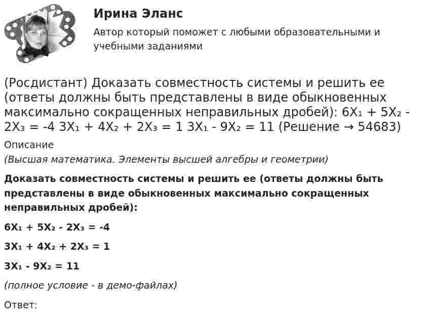     
            Описание
            (Высшая математика. Элементы высшей алгебры и геометрии)Доказать совместность системы и решить ее (ответы должны быть представлены в виде обыкновенных максимально сокращенных неправильных дробей):6X₁ + 5X₂ - 2X₃ = -43X₁ + 4X₂ + 2X₃ = 13X₁ - 9X₂ = 11(полное условие - в демо-файлах)Ответ:    
            
            
            (Росдистант) Доказать совместность системы и решить ее (ответы должны быть представлены в виде обыкновенных максимально сокращенных неправильных дробей):  5X₁ - 2X₂ = 3  7X₂ + 4X₃ = 11  2X₁ + 5X₃ = 7(Росдистант) Доказать совместность системы и решить ее (ответы должны быть представлены в виде обыкновенных максимально сокращенных неправильных дробей):  6X₁ + 5X₂ - 2X₃ = -4  3X₁ + 4X₂ + 2X₃ = 1  3X₁ - 9X₂ = 11(Росдистант) Доказать совместность системы и решить ее (ответы должны быть представлены в виде обыкновенных максимально сокращенных неправильных дробей):  6X₁ + 8X₂ + X₃ = -8  3X₁ + 4X₂ + X₃ = -3  3X₁ + 5X₂ + 3X₃ = -6(Росдистант) Доказать совместность системы и решить ее (ответы должны быть представлены в виде обыкновенных максимально сокращенных неправильных дробей):  X₁ + 2X₂ + X₃ = 4  3X₁ - 5X₂ + 3X₃ = 1  2X₁ + 7X₂ - X₃ = 8(Росдистант) Доказать совместность системы и решить ее (ответы должны быть представлены в виде обыкновенных максимально сокращенных неправильных дробей):  X₁ + X₂ - 6X₃ = 6  3X₁ - X₂ - 6X₃ = 2  2X₁ + 3X₂ + 9X₃ = 6(Росдистант) Доказать совместность системы и решить ее (ответы должны быть представлены в виде обыкновенных максимально сокращенных неправильных дробей):  X₁ + X₂ - X₃ = -2  4X₁ - 3X₂ + X₃ = 1  2X₁ + X₂ - X₃ = 1[Росдистант] Дошкольная педагогика 1 (991) (промежуточные и итоговый тесты, вопросы, ответы)[Росдистант] Договорное право (контрольная работа, практические задания)(Росдистант) Доказать совместность системы и решить ее (ответы должны быть представлены в виде обыкновенных максимально сокращенных неправильных дробей):  -2X₁ + 3X₂ + X₃ = 2  8X₁ - X₂ + 2X₃ = 9  2X₁ + 7X₂ + 7X₃ = 16(Росдистант) Доказать совместность системы и решить ее (ответы должны быть представлены в виде обыкновенных максимально сокращенных неправильных дробей):  2X₁ + X₂ = 5  X₁ + 3X₃ = 16  5X₂ – X₃ = 10(Росдистант) Доказать совместность системы и решить ее (ответы должны быть представлены в виде обыкновенных максимально сокращенных неправильных дробей):  2X₁ – X₂ – 6X₃ = -1  X₁ – 2X₂ – 4X₃ = 5  X₁ - X₂ + 2X₃ = -8(Росдистант) Доказать совместность системы и решить ее (ответы должны быть представлены в виде обыкновенных максимально сокращенных неправильных дробей):  3X₁ - 2X₂ = 2  X₁ + 4X₃ = 10  6X₂ – 3X₃ = 6(Росдистант) Доказать совместность системы и решить ее (ответы должны быть представлены в виде обыкновенных максимально сокращенных неправильных дробей):  3X₁ + 4X₂ = 7  X₁ + 2X₂ + 3X₃ = 6  X₁ - X₂ + X₃ = 1(Росдистант) Доказать совместность системы и решить ее (ответы должны быть представлены в виде обыкновенных максимально сокращенных неправильных дробей):  4X₁ - 4X₃ = 0  X₁ + X₂ + 2X₃ = 4  2X₁ + X₂ = 3