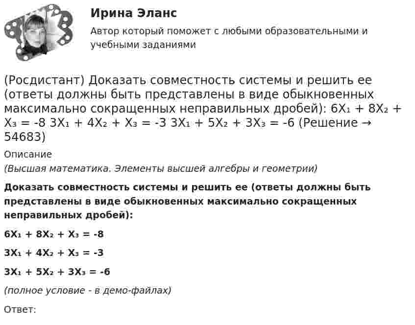     
            Описание
            (Высшая математика. Элементы высшей алгебры и геометрии)Доказать совместность системы и решить ее (ответы должны быть представлены в виде обыкновенных максимально сокращенных неправильных дробей):6X₁ + 8X₂ + X₃ = -83X₁ + 4X₂ + X₃ = -33X₁ + 5X₂ + 3X₃ = -6(полное условие - в демо-файлах)Ответ:    
            
            
            (Росдистант) Доказать совместность системы и решить ее (ответы должны быть представлены в виде обыкновенных максимально сокращенных неправильных дробей):  6X₁ + 5X₂ - 2X₃ = -4  3X₁ + 4X₂ + 2X₃ = 1  3X₁ - 9X₂ = 11(Росдистант) Доказать совместность системы и решить ее (ответы должны быть представлены в виде обыкновенных максимально сокращенных неправильных дробей):  6X₁ + 8X₂ + X₃ = -8  3X₁ + 4X₂ + X₃ = -3  3X₁ + 5X₂ + 3X₃ = -6(Росдистант) Доказать совместность системы и решить ее (ответы должны быть представлены в виде обыкновенных максимально сокращенных неправильных дробей):  X₁ + 2X₂ + X₃ = 4  3X₁ - 5X₂ + 3X₃ = 1  2X₁ + 7X₂ - X₃ = 8(Росдистант) Доказать совместность системы и решить ее (ответы должны быть представлены в виде обыкновенных максимально сокращенных неправильных дробей):  X₁ + X₂ - 6X₃ = 6  3X₁ - X₂ - 6X₃ = 2  2X₁ + 3X₂ + 9X₃ = 6(Росдистант) Доказать совместность системы и решить ее (ответы должны быть представлены в виде обыкновенных максимально сокращенных неправильных дробей):  X₁ + X₂ - X₃ = -2  4X₁ - 3X₂ + X₃ = 1  2X₁ + X₂ - X₃ = 1[Росдистант] Дошкольная педагогика 1 (991) (промежуточные и итоговый тесты, вопросы, ответы)[Росдистант] Дошкольная педагогика 2 (ПРОМЕЖУТОЧНЫЕ ТЕСТЫ) Росдистант ТГУ 2023 г.(Росдистант) Доказать совместность системы и решить ее (ответы должны быть представлены в виде обыкновенных максимально сокращенных неправильных дробей):  -2X₁ + 3X₂ + X₃ = 2  8X₁ - X₂ + 2X₃ = 9  2X₁ + 7X₂ + 7X₃ = 16(Росдистант) Доказать совместность системы и решить ее (ответы должны быть представлены в виде обыкновенных максимально сокращенных неправильных дробей):  2X₁ + X₂ = 5  X₁ + 3X₃ = 16  5X₂ – X₃ = 10(Росдистант) Доказать совместность системы и решить ее (ответы должны быть представлены в виде обыкновенных максимально сокращенных неправильных дробей):  2X₁ – X₂ – 6X₃ = -1  X₁ – 2X₂ – 4X₃ = 5  X₁ - X₂ + 2X₃ = -8(Росдистант) Доказать совместность системы и решить ее (ответы должны быть представлены в виде обыкновенных максимально сокращенных неправильных дробей):  3X₁ - 2X₂ = 2  X₁ + 4X₃ = 10  6X₂ – 3X₃ = 6(Росдистант) Доказать совместность системы и решить ее (ответы должны быть представлены в виде обыкновенных максимально сокращенных неправильных дробей):  3X₁ + 4X₂ = 7  X₁ + 2X₂ + 3X₃ = 6  X₁ - X₂ + X₃ = 1(Росдистант) Доказать совместность системы и решить ее (ответы должны быть представлены в виде обыкновенных максимально сокращенных неправильных дробей):  4X₁ - 4X₃ = 0  X₁ + X₂ + 2X₃ = 4  2X₁ + X₂ = 3(Росдистант) Доказать совместность системы и решить ее (ответы должны быть представлены в виде обыкновенных максимально сокращенных неправильных дробей):  4X₁ + 5X₂ + X₃ = 10  X₁ + X₂ - X₃ = 1  2X₁ - 2X₂ + 3X₃ = 3