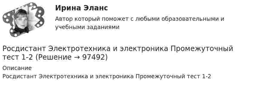     
            Описание
            Росдистант Электротехника и электроника Промежуточный тест 1-2   
            
            
            Росдистант Электротехника и электроника Промежуточный тест 11Росдистант Электротехника и электроника Промежуточный тест 1-2Росдистант Электротехника и электроника Промежуточный тест 12Росдистант Электротехника и электроника Промежуточный тест 12 (с картинками)Росдистант Электротехника и электроника Промежуточный тест 2Росдистант Электротехника и электроника Промежуточный тест 3-4Росдистант Электротехника и электроника Промежуточный тест 3 (с картинками)[Росдистант] Электротехника и электроника.Итоговый тест Росдистант ТГУ 2022г [Росдистант] Электротехника и электроника (ПРАКТИЧЕСКИЕ ЗАДАНИЯ)РОСДИСТАНТ /Электротехника и электроника / Практическое задание №1-2. Вариант 1.1 Буква имени (1 - А,И,Т,Ю) буква фамилии (1 - А,И,Т,Ю)[Росдистант] Электротехника и электроника (ПРОМЕЖУТОЧНЫЕ ТЕСТЫ) Росдистант ТГУ 2023 г.Росдистант Электротехника и электроника Промежуточный тест 1Росдистант Электротехника и электроника Промежуточный тест 10Росдистант Электротехника и электроника Промежуточный тест 10