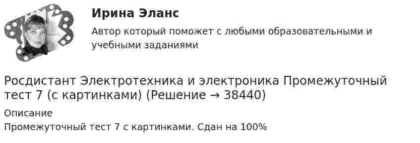     
          Описание
          Промежуточный тест 7 с картинками. Сдан на 100%  
            
            
            Росдистант Электротехника и электроника Промежуточный тест 7Росдистант Электротехника и электроника Промежуточный тест 7 (с картинками)Росдистант Электротехника и электроника Промежуточный тест 8Росдистант Электротехника и электроника Промежуточный тест 8 (с картинками)Росдистант Электротехника и электроника Промежуточный тест 9Росдистант Электротехника и электроника Промежуточный тест 9[Росдистант] Электротехника и электроника (тесты, вопросы, ответы)Росдистант Электротехника и электроника Промежуточный тест 2Росдистант Электротехника и электроника Промежуточный тест 3-4Росдистант Электротехника и электроника Промежуточный тест 3 (с картинками)Росдистант Электротехника и электроника Промежуточный тест 4 (с картинками)Росдистант Электротехника и электроника Промежуточный тест 5Росдистант Электротехника и электроника Промежуточный тест 5 (с картинками)Росдистант Электротехника и электроника Промежуточный тест 6