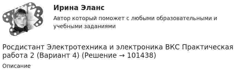     
            Описание
               
            
            
            Росдистант Электротехника и электроника ВКС Практическая работа 1 (Вариант 4)Росдистант Электротехника и электроника ВКС Практическая работа 2 (Вариант 4)Росдистант Электротехника и электроника ВКС Практическая работа 3 (Вариант 4)Росдистант Электротехника и электроника ВКС Практическая работа 4 (Вариант 4)Росдистант Электротехника и электроника Итоговый тестРосдистант Электротехника и электроника Итоговый тест[Росдистант] Электротехника и электроника.Итоговый тест Росдистант ТГУ[Росдистант] Электронные измерительные приборы и датчики информации (1479) (промежуточные и итоговый тесты, вопросы, ответы) [Росдистант] Электронные измерительные приборы и датчики информации (задания 1,2,)[Росдистант] Электронные системы управления двигателем (7986) (итоговый тест, вопросы, ответы)Росдистант. Электроснабжение[Росдистант] Электроснабжение (2849) (промежуточные и итоговый тесты, вопросы, ответы)[Росдистант] Электроснабжение.Итоговый тест Росдистант ТГУ 2022г [Росдистант] Электроснабжение.Практические задания (4 задания) 2022г