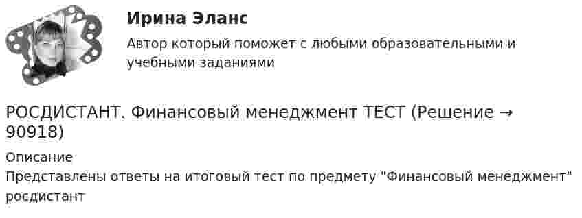      
            Описание
            Представлены ответы на итоговый тест по предмету Финансовый менеджмент росдистант   
            
            
            [Росдистант] Финансовый менеджмент.Итоговый тест Росдистант ТГУ 2022г РОСДИСТАНТ. Финансовый менеджмент ТЕСТ(Росдистант) Формирование образа для генерации идей[Росдистант] Функциональное программирование (10064) (контрольная работа, практические задания)[Росдистант] Функциональные стили современного русского языка (контрольная работа, практические задания)[Росдистант] Функциональные стили современного русского языка (ПРАКТИЧЕСКИЕ ЗАДАНИЯ)[Росдистант]Функциональные стили современного русского языка.Практическое задание 1.Росдистант ТГУ 2022г[Росдистант] Финансовые вычисления 2.Росдистант ТГУ 2022г[Росдистант]Финансовые вычисления.Итоговый тест Росдистант ТГУ 2022г [Росдистант] Финансовые вычисления (контрольная работа, практические задания)[Росдистант]Финансовые электронные системы.Итоговый тест Росдистант ТГУ 2023г[Росдистант] Финансовый анализ кредитной организации (контрольная работа, практические задания)[Росдистант] Финансовый анализ кредитной организации (тесты, вопросы, ответы)[Росдистант] Финансовый менеджмент (840) (промежуточные и итоговый тесты, вопросы, ответы)