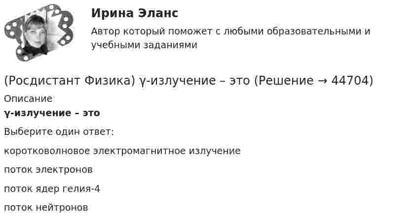      
            Описание
            γ-излучение – этоВыберите один ответ:коротковолновое электромагнитное излучение поток электронов поток ядер гелия-4 поток нейтронов   
            
            
            (Росдистант Физика) γ-излучение образуется при(Росдистант Физика) γ-излучение – это(Росдистант Физика) γ-излучение это(Росдистант Физика) π⁰-мезон, двигавшийся со скоростью 0,8c (с – скорость света в вакууме) в лабораторной системе отсчета, распадается на два фотона g1 и g2. В системе отсчета мезона фотон g1 был испущен вперед, а фотон g2 – назад относительно (Росдистант Физика) Абсолютный показатель преломления равен(Росдистант Физика) Адиабатным называется(Росдистант Физика) Активность радиоактивного препарата можно измерять следующими единицамиРосдистант Физика 3 Промежуточный тест 8Росдистант Физика 3 Промежуточный тест 9Росдистант Физика 3 тестыРосдистант. Физика 3. Тесты 1-9.(Росдистант Физика) ∮D dS = ∫V ρ dV Данное уравнение Максвелла является обобщением(Росдистант Физика) α-излучение – это(Росдистант Физика) α-излучение это