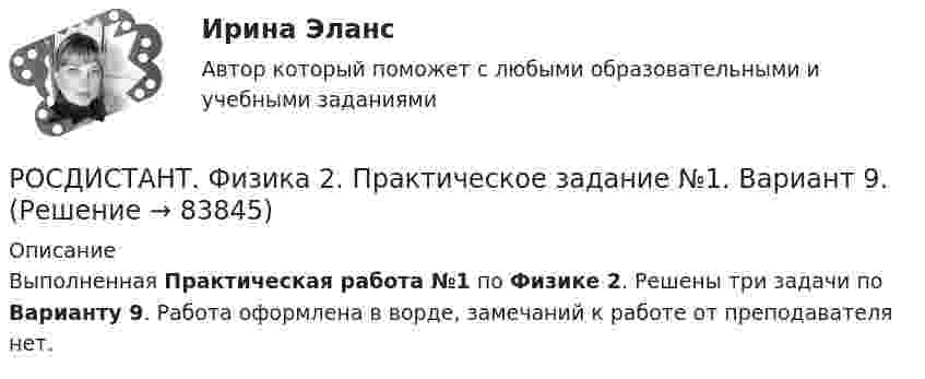     
            Описание
            Выполненная Практическая работа №1 по Физике 2. Решены три задачи по Варианту 9. Работа оформлена в ворде, замечаний к работе от преподавателя нет.   
            
            
            Росдистант Физика 2 практическое задание 1 вариант 8РОСДИСТАНТ. Физика 2. Практическое задание №1. Вариант 9.РОСДИСТАНТ. Физика 2. Практическое задание №2. Вариант 9.Росдистант Физика2 Промежуточные тесты[Росдистант] Физика 2 .Промежуточные тесты и ИТОГОВЫЕ. Ответы.(Росдистант) Физика 2 промежуточные тесты с 1-12Росдистант Физика 2 Промежуточный тест 1[Росдистант] Физика 2. (ПРАКТИЧЕСКИЕ ЗАДАНИЯ). Вариант № 2[Росдистант] Физика 2. (ПРАКТИЧЕСКИЕ ЗАДАНИЯ). Вариант № 20[Росдистант] Физика 2. (ПРАКТИЧЕСКИЕ ЗАДАНИЯ). Вариант № 2, 4,5, 7, 8, 10, 14, 15, 16, 17, 19, 20[Росдистант] Физика 2. (ПРАКТИЧЕСКИЕ ЗАДАНИЯ). Вариант № 4[Росдистант] Физика 2. (ПРАКТИЧЕСКИЕ ЗАДАНИЯ). Вариант № 5[Росдистант] Физика 2. (ПРАКТИЧЕСКИЕ ЗАДАНИЯ). Вариант № 7[Росдистант] Физика 2. (ПРАКТИЧЕСКИЕ ЗАДАНИЯ). Вариант № 8