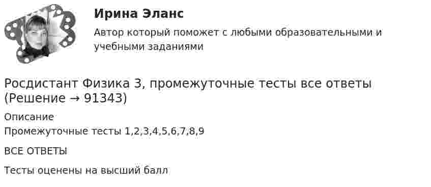      
            Описание
            Промежуточные тесты 1,2,3,4,5,6,7,8,9ВСЕ ОТВЕТЫТесты оценены на высший балл   
            
            
            (Росдистант) Физика 3 (промежуточные тесты 1-9)Росдистант Физика 3, промежуточные тесты все ответы [Росдистант] Физика 3 .Промежуточные тесты и ИТОГОВЫЕ. Ответы.[Росдистант] Физика 3 (ПРОМЕЖУТОЧНЫЕ ТЕСТЫ) Росдистант ТГУРосдистант. Физика 3. Промежуточные тесты с 1-9 с картинками (вопросы, ответы) Росдистант Физика 3 Промежуточный тест 1РОСДИСТАНТ. Физика 3. Промежуточный тест 1-3.[Росдистант] Физика 3 (ПРАКТИЧЕСКИЕ ЗАДАНИЯ 1, 2) Вариант 7 Росдистант ТГУ[Росдистант] Физика 3 (ПРАКТИЧЕСКИЕ ЗАДАНИЯ 1, 2) Вариант 9 Росдистант ТГУ[Росдистант] Физика 3 (ПРАКТИЧЕСКОЕ ЗАДАНИЕ 1) Вариант 10 Росдистант ТГУРосдистант. Физика 3. Практическое задание 1. Вариант 14 (Буква П)[Росдистант] Физика 3 (ПРАКТИЧЕСКОЕ ЗАДАНИЕ 1) Вариант 19 Росдистант ТГУ[Росдистант] Физика 3 (ПРАКТИЧЕСКОЕ ЗАДАНИЕ 1) Вариант 5 Росдистант ТГУРосдистант. Физика 3. Практическое задание 2. Вариант 14 (Буква П)