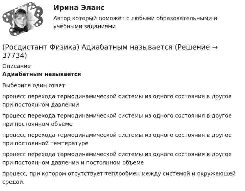      
          Описание
          Адиабатным называетсяВыберите один ответ:процесс перехода термодинамической системы из одного состояния в другое при постоянном давлении процесс перехода термодинамической системы из одного состояния в другое при постоянном объеме процесс перехода термодинамической системы из одного состояния в другое при постоянной температуре процесс перехода термодинамической системы из одного состояния в другое при постоянном давлении и постоянном объеме процесс, при котором отсутствует теплообмен между системой и окружающей средой.  
            
            
            (Росдистант Физика) Абсолютный показатель преломления равен(Росдистант Физика) Адиабатным называется(Росдистант Физика) Активность радиоактивного препарата можно измерять следующими единицами(Росдистант Физика) Альфа-распад ядер происходит благодаря(Росдистант Физика) Анизотропность – это(Росдистант Физика) Античастица электрона называется(Росдистант Физика) Барометрическая формула позволяет рассчитать(Росдистант Физика) ∮D dS = ∫V ρ dV Данное уравнение Максвелла является обобщением(Росдистант Физика) α-излучение – это(Росдистант Физика) α-излучение это(Росдистант Физика) β-излучение это(Росдистант Физика) γ-излучение образуется при(Росдистант Физика) γ-излучение – это(Росдистант Физика) γ-излучение это