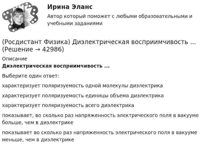      
          Описание
          Диэлектрическая восприимчивость ...Выберите один ответ:характеризует поляризуемость одной молекулы диэлектрика характеризует поляризуемость единицы объема диэлектрика характеризует поляризуемость всего диэлектрика показывает, во сколько раз напряженность электрического поля в вакууме больше, чем в диэлектрике показывает во сколько раз напряженность электрического поля в вакууме меньше, чем в диэлектрике   
            
            
            (Росдистант Физика) Дихроизм – это(Росдистант Физика) Диэлектрическая восприимчивость ...(Росдистант Физика) Длина волны, соответствующая максимуму излучения абсолютно черного тела, при уменьшении его температуры в 4 раза:(Росдистант Физика) Длиной волны называется(Росдистант Физика) Для всех прозрачных бесцветных веществ в видимой части спектра(Росдистант Физика) Для деформационной (электронной) поляризации диэлектриков характерно ...(Росдистант Физика) Для изображенной фигуры Лиссажу, полученной при сложении двух взаимно перпендикулярных гармонических колебаний с одинаковыми фазами, соотношение частот будет равно(Росдистант Физика) Две катушки с индуктивностями L1 = 8 мГН и L2 = 3 мГн соединены последовательно. Направления токов в витках совпадают. Индуктивность системы L = 15 мГн. Найти взаимную индуктивность катушек.(Росдистант Физика) Две пружины с коэффициентами жесткости k1 и k2 соединены параллельно. Жесткость получившейся пружины равна(Росдистант Физика) Двойное лучепреломление – это(Росдистант Физика) Декремент затухания определяется формулой:(Росдистант Физика) Диамагнетики – это вещества, в которых магнитная проницаемость(Росдистант Физика) Диск вращается равнозамедленно против хода часовой стрелки (если смотреть сверху) вокруг неподвижной оси z.  Вектор углового ускорения направлен(Росдистант Физика) Дифракция Фраунгофера - это дифракция