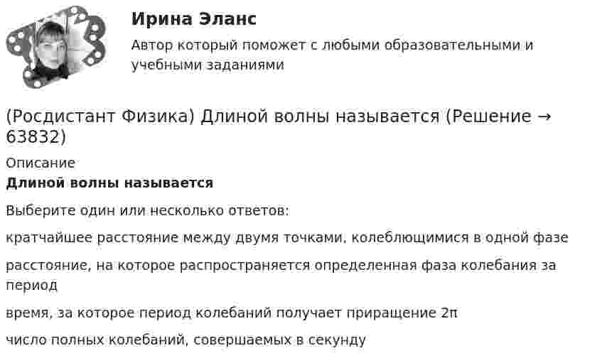      
            Описание
            Длиной волны называетсяВыберите один или несколько ответов:кратчайшее расстояние между двумя точками, колеблющимися в одной фазерасстояние, на которое распространяется определенная фаза колебания за периодвремя, за которое период колебаний получает приращение 2πчисло полных колебаний, совершаемых в секунду   
            
            
            (Росдистант Физика) Длина волны, соответствующая максимуму излучения абсолютно черного тела, при уменьшении его температуры в 4 раза:(Росдистант Физика) Длиной волны называется(Росдистант Физика) Для всех прозрачных бесцветных веществ в видимой части спектра(Росдистант Физика) Для деформационной (электронной) поляризации диэлектриков характерно ...(Росдистант Физика) Для изображенной фигуры Лиссажу, полученной при сложении двух взаимно перпендикулярных гармонических колебаний с одинаковыми фазами, соотношение частот будет равно(Росдистант Физика) Для каких лучей угол дифракции в спектре k-го порядка больше?(Росдистант Физика) Для лептонов справедливо утверждение:(Росдистант Физика) Двойное лучепреломление – это(Росдистант Физика) Декремент затухания определяется формулой:(Росдистант Физика) Диамагнетики – это вещества, в которых магнитная проницаемость(Росдистант Физика) Диск вращается равнозамедленно против хода часовой стрелки (если смотреть сверху) вокруг неподвижной оси z.  Вектор углового ускорения направлен(Росдистант Физика) Дифракция Фраунгофера - это дифракция(Росдистант Физика) Дифференциальное уравнение свободных затухающих колебаний имеет вид:(Росдистант Физика) Дихроизм – это