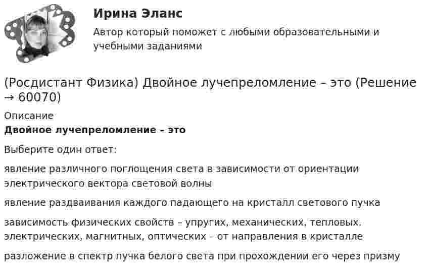      
            Описание
            Двойное лучепреломление – этоВыберите один ответ:явление различного поглощения света в зависимости от ориентации электрического вектора световой волны явление раздваивания каждого падающего на кристалл светового пучка зависимость физических свойств – упругих, механических, тепловых, электрических, магнитных, оптических – от направления в кристалле разложение в спектр пучка белого света при прохождении его через призму    
            
            
            (Росдистант Физика) Две пружины с коэффициентами жесткости k1 и k2 соединены параллельно. Жесткость получившейся пружины равна(Росдистант Физика) Двойное лучепреломление – это(Росдистант Физика) Декремент затухания определяется формулой:(Росдистант Физика) Диамагнетики – это вещества, в которых магнитная проницаемость(Росдистант Физика) Диск вращается равнозамедленно против хода часовой стрелки (если смотреть сверху) вокруг неподвижной оси z.  Вектор углового ускорения направлен(Росдистант Физика) Дифракция Фраунгофера - это дифракция(Росдистант Физика) Дифференциальное уравнение свободных затухающих колебаний имеет вид:(Росдистант Физика) Дан график изменения координаты тела от времени x = f(t). Равномерно тело двигалось(Росдистант Физика) Даны четыре тела одинаковых радиусов и масс. Расположите их в порядке возрастания момента инерции.(Росдистант Физика) Два длинных прямолинейных проводника 1 и 2 расположены параллельно на расстоянии 15 см друг от друга. Токи в проводниках направлены в одном направлении, при этом каждый из проводников на расстоянии 15 см от себя создает(Росдистант Физика) Два параллельных проводника с токами противоположного направления взаимодействуют, как показано на рисунке ...(Росдистант Физика) Два тела, массы которых 2 кг и 3 кг, изменяют свои координаты по закону: x1 = 5 + 2t(м) и x2 = -6 + 10t(м). Определить скорость этих тел после абсолютно неупругого удара.(Росдистант Физика) Два тела с массами 20 кг и 30 кг двигались навстречу друг другу с одинаковыми скоростями по 10 м/с каждое. Какая часть первоначальной механической энергии перейдет во внутреннюю после их абсолютно упругого столкновения?(Росдистант Физика) Две катушки расположены на одной оси, их индуктивности равны L1 и L2, а взаимная индуктивность L. Токи в катушках I1 и I2 направлены одинаково. Найти энергию магнитного поля системы.