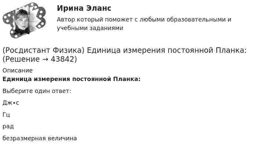      
            Описание
            Единица измерения постоянной Планка:Выберите один ответ:Дж∙с Гц рад безразмерная величина   
            
            
            (Росдистант Физика) Единица измерения периода вращения.(Росдистант Физика) Единица измерения постоянной Планка:(Росдистант Физика) Единица измерения постоянной Ридберга из обобщенной формулы Бальмера v = R (1/m² – 1/n²):(Росдистант Физика) Единица измерения потока вектора напряженности – ...(Росдистант Физика) Единица измерения работы в системе единиц СИ.(Росдистант Физика) Единица измерения работы газа в системе СИ.(Росдистант Физика) Единица измерения силы.(Росдистант Физика) Единица измерения коэффициента трения.(Росдистант Физика) Единица измерения линейного пути s. (Росдистант Физика) Единица измерения мгновенного ускорения.(Росдистант Физика) Единица измерения мгновенной скорости.(Росдистант Физика) Единица измерения механической энергии в системе единиц СИ.(Росдистант Физика) Единица измерения мощности в системе единиц СИ.(Росдистант Физика) Единица измерения напряженности электростатического поля – ...
