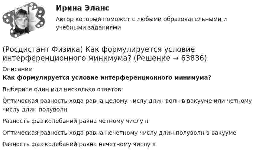      
            Описание
            Как формулируется условие интерференционного минимума?Выберите один или несколько ответов:Оптическая разность хода равна целому числу длин волн в вакууме или четному числу длин полуволнРазность фаз колебаний равна четному числу πОптическая разность хода равна нечетному числу длин полуволн в вакуумеРазность фаз колебаний равна нечетному числу π   
            
            
            (Росдистант Физика) Как формулируется условие интерференционного максимума?(Росдистант Физика) Как формулируется условие интерференционного минимума?(Росдистант Физика) Капельная модель ядра позволила(Росдистант Физика) Катушка в виде соленоида сечением 10 см2 помещена в однородное магнитное поле, индукция которого изменяется со временем, как показано на графике. Вектор магнитной индукции параллелен оси катушки. Сколько витков имеет катушка, (Росдистант Физика) Квадрат модуля волновой функции определяет(Росдистант Физика) Квантовые эффекты проявляются в полной мере, если(Росдистант Физика) Кинетическая энергия вращательного движения твердого тела определяется соотношением(Росдистант Физика) Как связана работа с потенциальной энергией?(Росдистант Физика) Как соотносятся интенсивности в центральном и последующих максимумах при дифракции на одной щели?(Росдистант Физика) Какую единицу измерения имеет напряженность магнитного поля?(Росдистант Физика) Как формулируется второй постулат Бора?(Росдистант Физика) Как формулируется закон сохранения импульса?(Росдистант Физика) Как формулируется закон сохранения механической энергии?(Росдистант Физика) Как формулируется принцип инвариантности скорости света?