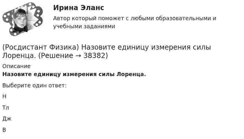      
          Описание
          Назовите единицу измерения силы Лоренца.Выберите один ответ:Н Тл Дж В   
            
            
            (Росдистант Физика) Назовите единицу измерения работы выхода из металла.(Росдистант Физика) Назовите единицу измерения силы Лоренца.(Росдистант Физика) Назовите единицу измерения спектральной плотности энергетической светимости.(Росдистант Физика) Назовите единицу измерения степени поляризации света.(Росдистант Физика) Назовите единицу измерения ЭДС электромагнитной индукции.(Росдистант Физика) Назовите единицу измерения энергетической светимости.(Росдистант Физика) Назовите единицу измерения энергии фотона.(Росдистант Физика) На диаграмме Т-Р показан процесс, происходящий с некоторым количеством идеального одноатомного газа. Газ получил количество теплоты 400 Дж. Работа, совершенная газом, равна __ Дж.(Росдистант Физика) На диаграмме Т-Р показан процесс, происходящий с некоторым количеством  идеального одноатомного газа. Газ совершает работу, равную 10 Дж. Количество тепла, полученное газом (в Дж), равно(Росдистант Физика) На диаграмме Т-Р показан процесс, происходящий с некоторым количеством идеального одноатомного газа. Газ совершает работу, равную 15 Дж. Количество тепла, полученное газом (в Дж), равно(Росдистант Физика) На диафрагму с круглым отверстием r = 1 мм падает нормально свет c l = 0,5 мкм. На расстоянии L = 1 м помещают экран, в центре экрана в точке Μ будет наблюдаться(Росдистант Физика) Назовите единицу измерения выражения h / mV(Росдистант Физика) Назовите единицу измерения задерживающего напряжения во внешнем фотоэффекте.(Росдистант Физика) Назовите единицу измерения импульса фотона.