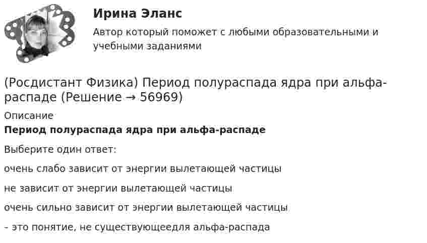      
            Описание
            Период полураспада ядра при альфа-распадеВыберите один ответ:очень слабо зависит от энергии вылетающей частицы не зависит от энергии вылетающей частицы очень сильно зависит от энергии вылетающей частицы – это понятие, не существующеедля альфа-распада    
            
            
            (Росдистант Физика) Период колебаний физического маятника имеет вид:(Росдистант Физика) Период полураспада ядра при альфа-распаде(Росдистант Физика) Плечом силы называют(Росдистант Физика) Плоская световая волна падает по нормали на диафрагму с отверстием переменного радиуса. Параллельно диафрагме расположен экран. Известно, что отверстие R открывает первую зону Френеля для некоторой точки Ρ на экране. Чему равен(Росдистант Физика) Плоскость поляризации - это(Росдистант Физика) Плотность тока смещения в диэлектриках  jсм = ε₀ · ∂E/∂t + ∂P/∂t, где:(Росдистант Физика) Плотность ядра – это величина порядка(Росдистант Физика) Первое начало термодинамики для адиабатного процесса имеет вид(Росдистант Физика) Первое начало термодинамики для изохорного процесса имеет вид(Росдистант Физика) Первое правило Кирхгофа выражается формулой(Росдистант Физика) Первое правило Кирхгофа гласит:(Росдистант Физика) Первый постулат Бора формулируется следующим образом:(Росдистант Физика) Период колебаний математического маятника длиной l = 1 м, выраженный в секундах, равен(Росдистант Физика) Период колебаний маятника, находящегося в лифте, при ускоренном движении лифта вниз