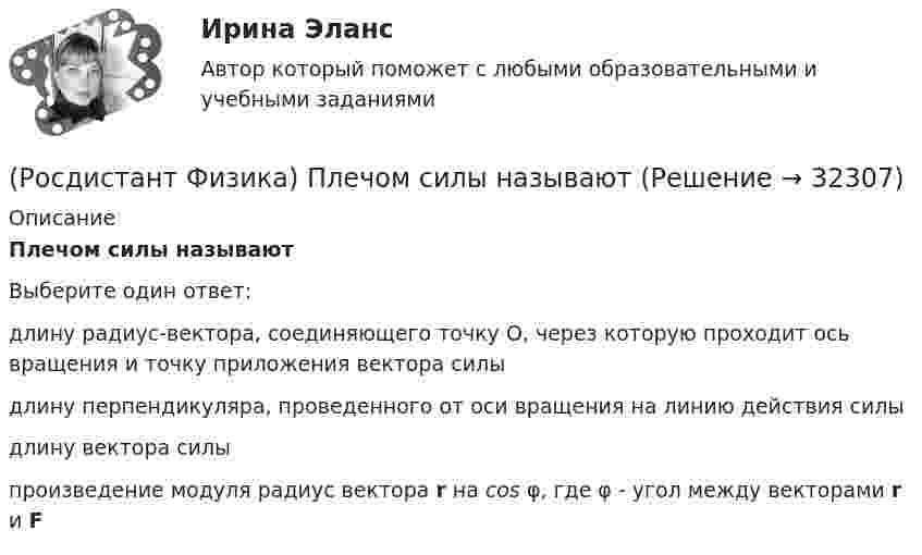      
          Описание
          Плечом силы называютВыберите один ответ:длину радиус-вектора, соединяющего точку О, через которую проходит ось вращения и точку приложения вектора силы длину перпендикуляра, проведенного от оси вращения на линию действия силы длину вектора силы произведение модуля радиус вектора r на cos φ, где φ - угол между векторами r и F   
            
            
            (Росдистант Физика) Период полураспада ядра при альфа-распаде(Росдистант Физика) Плечом силы называют(Росдистант Физика) Плоская световая волна падает по нормали на диафрагму с отверстием переменного радиуса. Параллельно диафрагме расположен экран. Известно, что отверстие R открывает первую зону Френеля для некоторой точки Ρ на экране. Чему равен(Росдистант Физика) Плоскость поляризации - это(Росдистант Физика) Плотность тока смещения в диэлектриках  jсм = ε₀ · ∂E/∂t + ∂P/∂t, где:(Росдистант Физика) Плотность ядра – это величина порядка(Росдистант Физика) Под каким номером задан график зависимости периода электромагнитных колебаний идеального колебательного контура от индуктивности катушки?(Росдистант Физика) Первое начало термодинамики для изохорного процесса имеет вид(Росдистант Физика) Первое правило Кирхгофа выражается формулой(Росдистант Физика) Первое правило Кирхгофа гласит:(Росдистант Физика) Первый постулат Бора формулируется следующим образом:(Росдистант Физика) Период колебаний математического маятника длиной l = 1 м, выраженный в секундах, равен(Росдистант Физика) Период колебаний маятника, находящегося в лифте, при ускоренном движении лифта вниз(Росдистант Физика) Период колебаний пружинного маятника имеет вид: