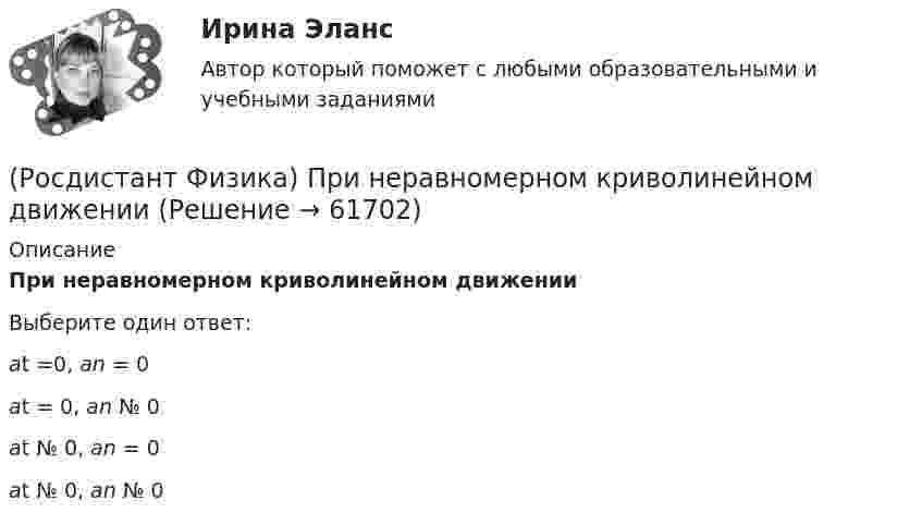      
            Описание
            При неравномерном криволинейном движенииВыберите один ответ:at =0, an = 0 at = 0, an № 0 at № 0, an = 0 at № 0, an № 0    
            
            
            (Росдистант Физика) При наблюдении интерференции в отраженном свете в тонкой пленке она получилась зеленого цвета. Какого цвета станет пленка, если ее толщину увеличить?(Росдистант Физика) При неравномерном криволинейном движении(Росдистант Физика) Принцип действия камеры Вильсона основан(Росдистант Физика) Принцип действия пузырьковой камеры основан на(Росдистант Физика) Принцип действия счетчика Гейгера – Мюллера основан(Росдистант Физика) Принцип действия счетчика Гейгера-Мюллера основан на(Росдистант Физика) Принцип действия фотоэмульсионных пластинок основан(Росдистант Физика) При дифракции Фраунгофера на одной щели увеличение ширины щели приводит к тому, что(Росдистант Физика) При дифракции Френеля на круглом отверстии в центре дифракционной картины наблюдается минимум освещенности, если в отверстии помещается(Росдистант Физика) При замене одного металла длина волны, соответствующая красной границе фотоэффекта, уменьшается. Сравните работы выхода металлов A1 и A2.(Росдистант Физика) При исследовании фотоэффекта Столетов выяснил, что(Росдистант Физика) При каком условии когерентные волны с начальными фазами φ1 и φ2 и разностью хода Δ, где m = 0, 1, 2, ..., при наложении максимально ослабляются? (Росдистант Физика) При каком числе зон Френеля в случае дифракции Френеля на круглом отверстии в центре дифракционной картины наблюдается максимум освещенности?(Росдистант Физика) Примените второе правило Кирхгофа для схемы, представленной на рисунке, подставив вместо трех точек правильные фрагменты уравнений к контуру «efghe»: I1r1 + ... + E1 + E3