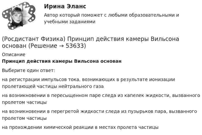      
            Описание
            Принцип действия камеры Вильсона основанВыберите один ответ:на регистрации импульсов тока, возникающих в результате ионизации пролетающей частицы нейтрального газа на возникновении в пересыщенном паре следа из капелек жидкости, вызванного пролетом частицы на возникновении в перегретой жидкости следа из пузырьков пара, вызванного пролетом частицы на прохождении химической реакции в местах пролета частицы   
            
            
            (Росдистант Физика) При неравномерном криволинейном движении(Росдистант Физика) Принцип действия камеры Вильсона основан(Росдистант Физика) Принцип действия пузырьковой камеры основан на(Росдистант Физика) Принцип действия счетчика Гейгера – Мюллера основан(Росдистант Физика) Принцип действия счетчика Гейгера-Мюллера основан на(Росдистант Физика) Принцип действия фотоэмульсионных пластинок основан(Росдистант Физика) Принцип действия фотоэмульсионных пластинок основан на(Росдистант Физика) При дифракции Френеля на круглом отверстии в центре дифракционной картины наблюдается минимум освещенности, если в отверстии помещается(Росдистант Физика) При замене одного металла длина волны, соответствующая красной границе фотоэффекта, уменьшается. Сравните работы выхода металлов A1 и A2.(Росдистант Физика) При исследовании фотоэффекта Столетов выяснил, что(Росдистант Физика) При каком условии когерентные волны с начальными фазами φ1 и φ2 и разностью хода Δ, где m = 0, 1, 2, ..., при наложении максимально ослабляются? (Росдистант Физика) При каком числе зон Френеля в случае дифракции Френеля на круглом отверстии в центре дифракционной картины наблюдается максимум освещенности?(Росдистант Физика) Примените второе правило Кирхгофа для схемы, представленной на рисунке, подставив вместо трех точек правильные фрагменты уравнений к контуру «efghe»: I1r1 + ... + E1 + E3(Росдистант Физика) Примените второе правило Кирхгофа (см. рис.), подставив вместо трех точек правильные фрагменты уравнений к контуру «acdha»: – I₅R₅ …
