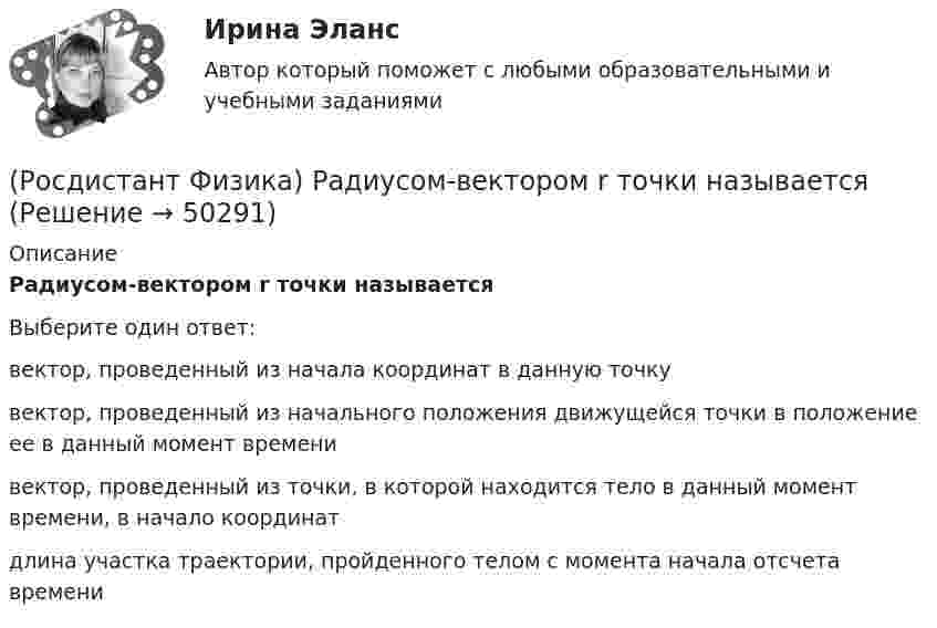      
            Описание
            Радиусом-вектором r точки называетсяВыберите один ответ:вектор, проведенный из начала координат в данную точку вектор, проведенный из начального положения движущейся точки в положение ее в данный момент времени вектор, проведенный из точки, в которой находится тело в данный момент времени, в начало координат длина участка траектории, пройденного телом с момента начала отсчета времени   
            
            
            (Росдистант Физика) Радиус второго темного кольца Ньютона, наблюдаемого в отраженном свете в воздушном клине, r2 = 1 мм. Чему равен радиус этого кольца, если пространство между линзой и стеклянной пластинкой заполнить жидкостью с показателем (Росдистант Физика) Радиусом-вектором r точки называется(Росдистант Физика) Радуга на небе объясняется(Росдистант Физика) Радужные пятна на поверхности воды, покрытой тонкой пленкой бензина, объясняются(Росдистант Физика) Разборный трансформатор включен в сеть, причем к вторичной обмотке подключена нагрузка. Как изменится ток в первичной обмотке при удалении части разборного сердечника?(Росдистант Физика) Разность потенциалов между двумя точками поля, созданного равномерно заряженной бесконечной нитью, выражается формулой φ1 - φ2 = …(Росдистант Физика) Разностью потенциалов называется(Росдистант Физика) Пружинный маятник представляет собой(Росдистант Физика) Пять веществ имеют различные относительные магнитные проницаемости μ. Диамагнетиком среди этих веществ является вещество с магнитной проницаемостью ...(Росдистант Физика) Работа газа для адиабатного процесса определяется соотношением(Росдистант Физика) Работа, совершаемая силами электростатического поля при перемещении точечного заряда в вакууме из точки 1 в точку 2, определяется по формуле:(Росдистант Физика) Работа электрического поля при перемещении точечного заряда выражается формулой A = ...(Росдистант Физика) Равновесным состоянием системы называется(Росдистант Физика) Равнодействующая всех сил - это