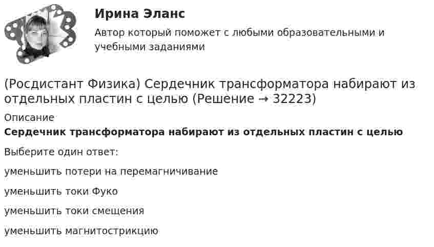      
          Описание
          Сердечник трансформатора набирают из отдельных пластин с цельюВыберите один ответ:уменьшить потери на перемагничивание уменьшить токи Фуко уменьшить токи смещения уменьшить магнитострикцию   
            
            
            (Росдистант Физика) Связь между углом поворота и числом полных оборотов твердого тела выражается формулой(Росдистант Физика) Сердечник трансформатора набирают из отдельных пластин с целью(Росдистант Физика) Сила Кулона направлена(Росдистант Физика) Сила Лоренца имеет вид:(Росдистант Физика) Сила тока в неразветвленной части цепи, состоящей из трех резисторов сопротивлением R и источника тока с ЭДС ε, равна:(Росдистант Физика) Сила тяжести выражается формулой(Росдистант Физика) Сила – это(Росдистант Физика) Самая близкая к Земле звезда Проксима Центавра – одна из звезд созвездия Альфа Центавра. Расстояние до нее составляет приблизительно 4,3 световых года. Если бы космический корабль летел от Земли к этой звезде со скоростью υ=0,95с(Росдистант Физика) Самоиндукцией называется явление возникновения(Росдистант Физика) Самым интенсивным взаимодействием в природе является(Росдистант Физика) Самым слабым взаимодействием в природе является(Росдистант Физика) Самым слабым взаимодействием является(Росдистант Физика) Связь между модулями полного, тангенциального и нормального ускорений тела выражается формулой(Росдистант Физика) Связь между напряженностью электростатического поля и потенциалом определяется выражением: