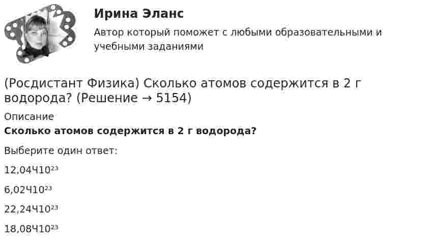      
          Описание
          Сколько атомов содержится в 2 г водорода?Выберите один ответ:12,04Ч10²³6,02Ч10²³22,24Ч10²³18,08Ч10²³  
            
            
            (Росдистант Физика) Сколько атомов содержится в  14 г азота?(Росдистант Физика) Сколько атомов содержится в  2 г водорода?(Росдистант Физика) Сколько атомов содержится в 8 г кислорода?(Росдистант Физика) Сколько призм было использовано Ньютоном в «методе скрещенных призм»?(Росдистант Физика) Сколько различных состояний (состояний с разными наборами квантовых чисел l, ml, mS) соответствуют значению главного квантового числа n = 1?(Росдистант Физика) Сколько различных состояний (состояний с разными наборами квантовых чисел l, ml, mS) соответствуют значению главного квантового числа n = 2?(Росдистант Физика) Скорость тела меняется по закону υ = A · lnt. Ускорение тела при этом(Росдистант Физика) Сердечник трансформатора набирают из отдельных пластин с целью(Росдистант Физика) Сила Кулона направлена(Росдистант Физика) Сила Лоренца имеет вид:(Росдистант Физика) Сила тока в неразветвленной части цепи, состоящей из трех резисторов сопротивлением R и источника тока с ЭДС ε, равна:(Росдистант Физика) Сила тяжести выражается формулой(Росдистант Физика) Сила – это(Росдистант Физика) Скалярная физическая величина, равная отношению количества заряда, который протекает через поперечное сечение проводника за единицу времени, называется ...