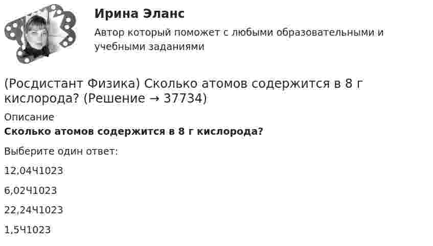     
          Описание
          Сколько атомов содержится в 8 г кислорода?Выберите один ответ:12,04Ч1023 6,02Ч1023 22,24Ч1023 1,5Ч1023  
            
            
            (Росдистант Физика) Сколько атомов содержится в  2 г водорода?(Росдистант Физика) Сколько атомов содержится в 8 г кислорода?(Росдистант Физика) Сколько призм было использовано Ньютоном в «методе скрещенных призм»?(Росдистант Физика) Сколько различных состояний (состояний с разными наборами квантовых чисел l, ml, mS) соответствуют значению главного квантового числа n = 1?(Росдистант Физика) Сколько различных состояний (состояний с разными наборами квантовых чисел l, ml, mS) соответствуют значению главного квантового числа n = 2?(Росдистант Физика) Скорость тела меняется по закону υ = A · lnt. Ускорение тела при этом(Росдистант Физика) Слабое взаимодействие ответственно за(Росдистант Физика) Сила Кулона направлена(Росдистант Физика) Сила Лоренца имеет вид:(Росдистант Физика) Сила тока в неразветвленной части цепи, состоящей из трех резисторов сопротивлением R и источника тока с ЭДС ε, равна:(Росдистант Физика) Сила тяжести выражается формулой(Росдистант Физика) Сила – это(Росдистант Физика) Скалярная физическая величина, равная отношению количества заряда, который протекает через поперечное сечение проводника за единицу времени, называется ...(Росдистант Физика) Сколько α-и b-распадов произошло в результате превращения изотопа 238U в изотоп 206Pb