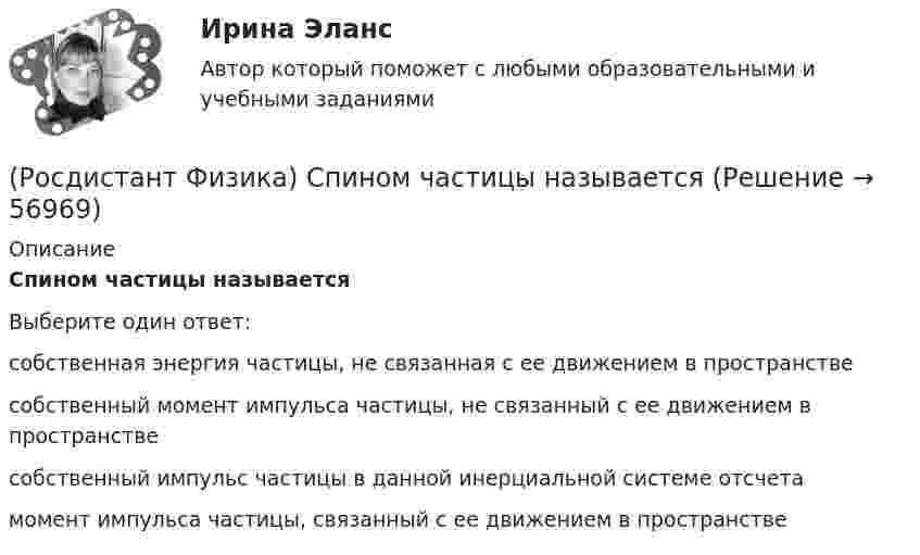      
            Описание
            Спином частицы называетсяВыберите один ответ:собственная энергия частицы, не связанная с ее движением в пространстве собственный момент импульса частицы, не связанный с ее движением в пространстве собственный импульс частицы в данной инерциальной системе отсчета момент импульса частицы, связанный с ее движением в пространстве    
            
            
            (Росдистант Физика) Спектральной плотностью энергетической светимости называется(Росдистант Физика) Спином частицы называется(Росдистант Физика) Спин ядра при нечетном числе нуклонов(Росдистант Физика) Спин ядра при четном числе нуклонов(Росдистант Физика) Сплошной цилиндр и шар, имеющие одинаковые массы и радиусы, вкатываются без проскальзывания с одинаковыми скоростями на горку. Если трением и сопротивлением воздуха можно пренебречь, то отношение высот h1/h2, на которые смогут(Росдистант Физика) Среднее ускорение тела выражается формулой(Росдистант Физика) Среднее ускорение тела - это(Росдистант Физика) Соотношение неопределенностей Гейзенберга гласит:(Росдистант Физика) Соотношение неопределенностей для энергии имеет вид:(Росдистант Физика) Сопротивление однородного линейного проводника есть(Росдистант Физика) Сопротивление проволоки при постоянной температуре зависит от:  А) напряжения на концах проволоки;  Б) тока, протекающего по проволоке;  В) диаметра проволоки;  Г) удельного сопротивления проволоки.  Выберите правильный ответ.(Росдистант Физика) Сопротивления R1 = 14 Ом, R2 = 20 Ом, R3 = 26 Ом. Через какое сопротивление потечет больший ток?(Росдистант Физика) Сопротивления R1 = 14 Ом, R2 = 20 Ом, R3 = 26 Ом. Через какое сопротивление потечет меньший ток?(Росдистант Физика) Сопротивления R1 = 20 Ом, R2 = 15 Ом, R3 = 60 Ом. Через какое сопротивление потечет меньший ток?