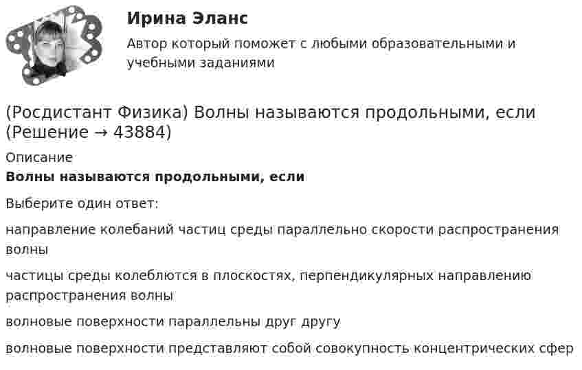      
            Описание
            Волны называются продольными, еслиВыберите один ответ:направление колебаний частиц среды параллельно скорости распространения волны частицы среды колеблются в плоскостях, перпендикулярных направлению распространения волны волновые поверхности параллельны друг другу волновые поверхности представляют собой совокупность концентрических сфер   
            
            
            (Росдистант Физика) Волны называются поперечными, если(Росдистант Физика) Волны называются продольными, если(Росдистант Физика) В опыте с интерферометром Майкельсона для смещения интерференционной картины на 500 полос потребовалось переместить зеркало на расстояние L = 0,161 мм. Длина волны падающего света l0 в нанометрах будет равна(Росдистант Физика) Во сколько раз наивысший порядок спектра m1, который можно наблюдать при нормальном падении на дифракционную решетку монохроматического света с λ1 = 400 нм, отличается от наивысшего порядка m2 при освещении этой решетки светом с(Росдистант Физика) Во сколько раз увеличится расстояния между соседними светлыми интерференционными полосами в опыте Юнга, если экран переместить на расстояние вдвое дальше предыдущего?(Росдистант Физика) Во сколько раз уменьшится расстояние между соседними интерференцион­ны­ми полосами на экране в опыте Юнга, если расстояние между отверстиями увеличить от d1 = 1 мм до d2 = 2 мм?(Росдистант Физика) В поперечной электромагнитной волне(Росдистант Физика) Внутренняя энергия вещества определяется выражением(Росдистант Физика) Внутренняя энергия идеального газа уменьшилась на 30 кДж. При этом он отдал количество теплоты, равное 10 кДж. Отсюда следует, что газ(Росдистант Физика) Вокруг неподвижных, электрически заряженных тел существует ...(Росдистант Физика) Волна естественного света интенсивностью I0 проходит последовательно через 2 поляризатора, плоскости которых повернуты на угол φ. Чему равна ее интенсивность и степень поляризации за вторым поляризатором?(Росдистант Физика) Волна называется плоской, если(Росдистант Физика) Волна называется сферической, если(Росдистант Физика) Волновое число выражается формулами: