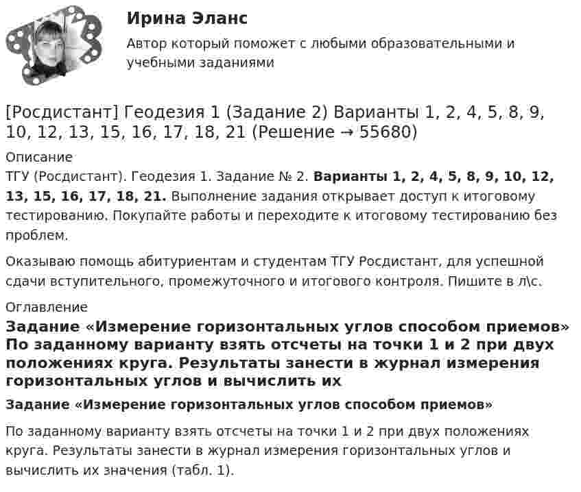     
            Описание
            ТГУ (Росдистант). Геодезия 1. Задание № 2. Варианты 1, 2, 4, 5, 8, 9, 10, 12, 13, 15, 16, 17, 18, 21. Выполнение задания открывает доступ к итоговому тестированию. Покупайте работы и переходите к итоговому тестированию без проблем.Оказываю помощь абитуриентам и студентам ТГУ Росдистант, для успешной сдачи вступительного, промежуточного и итогового контроля. Пишите в л\с. 
            Оглавление
             Задание «Измерение горизонтальных углов способом приемов»	По заданному варианту взять отсчеты на точки 1 и 2 при двух положениях круга. Результаты занести в журнал измерения горизонтальных углов и вычислить их значения (табл. 1).  
            
            
            РОСДИСТАНТ. Геодезия 1. Задание 2. Вариант 10.[Росдистант] Геодезия 1 (Задание 2) Варианты 1, 2, 4, 5, 8, 9, 10, 12, 13, 15, 16, 17, 18, 21РОСДИСТАНТ Геодезия 1 Задание 2 по теме «Измерение горизонтальных углов способом приемов»  Вариант 2.[Росдистант] Геодезия 1. Контрольная работа 2 Вариант 1РОСДИСТАНТ. Геодезия 1. Контрольная работа. Вариант 10.[Росдистант] Геодезия 1 (Контрольная работа) Варианты 1, 2, 4, 5, 8, 9, 10, 12, 13, 15, 16, 17, 18, 21РОСДИСТАНТ Геодезия 1 Лабораторное занятие 1 по теме «Устройство и поверки теодолита»(Росдистант) Вычислить предел lim(x→0) (sinx + sin8x) / tg9x.(Росдистант) Вычислить  предел lim(x→+∞) (1/π)x .(Росдистант) Вычислить предел lim(x→∞) ((5x+6)/(5x–1)) ((2x²+1)/x) .(Росдистант) Вычислить предел lim(x→∞) x (ln(x–4) – lnx).(Росдистант) Вычислить предел lim(x→∞) x (ln(x+6) – lnx).[Росдистант] Генерация бизнес идей (ПРАКТИЧЕСКИЕ ЗАДАНИЯ)Росдистант. Геодезия 1.Вариант 7. Контрольная работа полностью:  Практическое занятие 1 и 2, ответы на вопросы и сама контрольная с планом