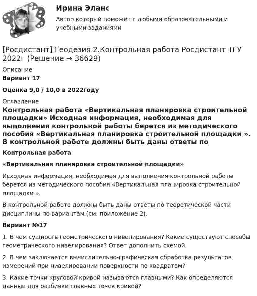     
          Описание
          Вариант 17   Оценка 9,0 / 10,0 в 2022году 
          Оглавление
           Контрольная работа  «Вертикальная планировка строительной площадки» Исходная информация, необходимая для выполнения контрольной работы берется из методического пособия «Вертикальная планировка строительной площадки ».	В контрольной работе должны быть даны ответы по теоретической части дисциплины по вариантам (см. приложение 2).Вариант №171.    В чем сущность геометрического нивелирования? Какие существуют способы геометрического нивелирования? Ответ дополнить схемой.2.    В чем заключается вычислительно-графическая обработка результатов измерений при нивелировании поверхности по квадратам?3.    Какие точки круговой кривой называются главными? Как определяются данные для разбивки главных точек кривой? 
            
            
            Росдистант. Геодезия 2. Контрольная работа  «Вертикальная планировка строительной площадки» Вариант 2[Росдистант] Геодезия 2.Контрольная работа Росдистант ТГУ 2022г [Росдистант] Геодезия 2.КОНТРОЛЬНАЯ РАБОТА Росдистант ТГУ 2023гРОСДИСТАНТ. Геодезия 2. Практическая работа 1.РОСДИСТАНТ. Геодезия 2. Практическая работа 2. Вариант 10.Росдистант Геодезия 2 Практическое задание 1[Росдистант] Геодезия 2. Практическое задание 1. Оценка 7 из 9. Тольяттинский государственный университетРОСДИСТАНТ. Геодезия 1. Промежуточный тест 7.РОСДИСТАНТ. Геодезия 1. Промежуточный тест 8.РОСДИСТАНТ. Геодезия 1. Промежуточный тест 9.[Росдистант] Геодезия 2 (задание 2)[Росдистант] Геодезия 2 (Задание 2) Варианты 1, 2, 3, 4, 5, 6 8, 9, 10, 12, 13, 15, 16, 17, 18, 20[Росдистант] Геодезия 2 (контрольная работа)РОСДИСТАНТ. Геодезия 2. Контрольная работа. Вариант 10.