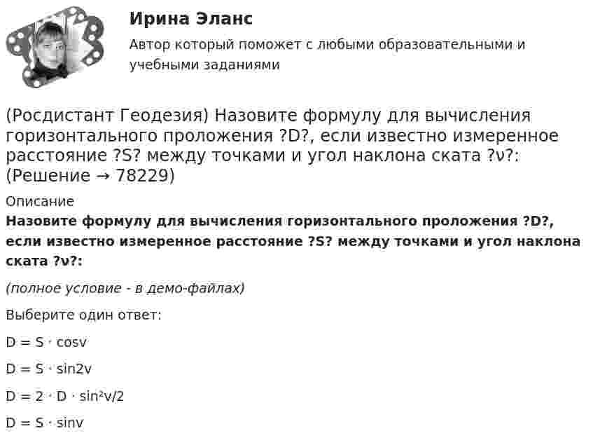     
            Описание
            Назовите формулу для вычисления горизонтального проложения ?D?, если известно измеренное расстояние ?S? между точками и угол наклона ската ?ν?:(полное условие - в демо-файлах)Выберите один ответ:D = S · cosv D = S · sin2v D = 2 · D · sin²v/2 D = S · sinv    
            
            
            (Росдистант Геодезия) Назовите формулу для вычисления ΔD - поправки за наклон линий к горизонту, т.е. разницу между измеренным расстоянием ?S? и его горизонтальным проложением ?D?:(Росдистант Геодезия) Назовите формулу для вычисления горизонтального проложения ?D?, если известно измеренное расстояние ?S? между точками и угол наклона ската ?ν?:(Росдистант Геодезия) Невязку в приращениях координат замкнутого теодолитного хода определяют как сумму:(Росдистант Геодезия) Нивелирование в геодезии – это:(Росдистант Геодезия) Описание местонахождения всех пунктов, реперов, стенных марок государственных геодезических сетей, сетей сгущения, их номера, координаты, абсолютные высоты хранятся:(Росдистант Геодезия) Основное требование, предъявляемое к нивелиру, когда с одной станции необходимо измерить превышение между точками, удалёнными от нивелира на разные расстояния:(Росдистант Геодезия) Основной способ съемки ситуации местности при разбивке пикета по трассе:(Росдистант Геодезия) Когда делается расчет пикетажных наименований начала, середины и конца кривой на углах поворота трассы?(Росдистант Геодезия) Компарирование мерных приборов:(Росдистант Геодезия) Контроль отсчетов по рейкам на связующих точках:(Росдистант Геодезия) Коэффициент нитяного дальномера равен:(Росдистант Геодезия) Круглый уровень нивелира предназначен для:(Росдистант Геодезия) Куда ставится рейка при нивелировании сторон квадратов и плюсовых точек?(Росдистант Геодезия) Надпись отметок горизонталей производится: