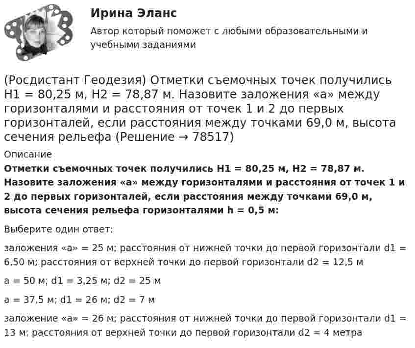      
            Описание
            Отметки съемочных точек получились Н1 = 80,25 м, Н2 = 78,87 м. Назовите заложения «а» между горизонталями и расстояния от точек 1 и 2 до первых горизонталей, если расстояния между точками 69,0 м, высота сечения рельефа горизонталями h = 0,5 м:Выберите один ответ:заложения «а» = 25 м; расстояния от нижней точки до первой горизонтали d1 = 6,50 м; расстояния от верхней точки до первой горизонтали d2 = 12,5 м а = 50 м; d1 = 3,25 м; d2 = 25 м а = 37,5 м; d1 = 26 м; d2 = 7 м заложение «а» = 26 м; расстояния от нижней точки до первой горизонтали d1 = 13 м; расстояния от верхней точки до первой горизонтали d2 = 4 метра    
            
            
            (Росдистант Геодезия) Отметки съемочных точек получились: Н1 = 74,32 м. Н2 = 71,80 м. Назовите отметки горизонталей, которые пройдут между ними, если высота сечения рельефа h = 1 м.(Росдистант Геодезия) Отметки съемочных точек получились Н1 = 80,25 м, Н2 = 78,87 м. Назовите заложения «а» между горизонталями и расстояния от точек 1 и 2 до первых горизонталей, если расстояния между точками 69,0 м, высота сечения рельефа(Росдистант Геодезия) Относительную погрешность 1/N в вычисленных приращениях координат определяют по формуле (где Р – сумма горизонтальных проложений сторон теодолитного хода; f∆x и f∆y - невязки в приращениях координат):(Росдистант Геодезия) Отсчёт по нивелирной рейке состоит:(Росдистант Геодезия) Перед началом измерений как распределяют комплект шпилек между ˝передним˝ и ˝задним˝ мерщиками?(Росдистант Геодезия) Перед началом измерения линии между точками А и Б выполняют провешивание. В каком направлении идёт провешивание, если теодолит установлен в точке ˝А˝?(Росдистант Геодезия) Пикет- это..(Росдистант Геодезия) Назовите формулу для вычисления ΔD - поправки за наклон линий к горизонту, т.е. разницу между измеренным расстоянием ?S? и его горизонтальным проложением ?D?:(Росдистант Геодезия) Назовите формулу для вычисления горизонтального проложения ?D?, если известно измеренное расстояние ?S? между точками и угол наклона ската ?ν?:(Росдистант Геодезия) Невязку в приращениях координат замкнутого теодолитного хода определяют как сумму:(Росдистант Геодезия) Нивелирование в геодезии – это:(Росдистант Геодезия) Описание местонахождения всех пунктов, реперов, стенных марок государственных геодезических сетей, сетей сгущения, их номера, координаты, абсолютные высоты хранятся:(Росдистант Геодезия) Основное требование, предъявляемое к нивелиру, когда с одной станции необходимо измерить превышение между точками, удалёнными от нивелира на разные расстояния:(Росдистант Геодезия) Основной способ съемки ситуации местности при разбивке пикета по трассе: