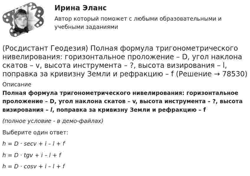     
            Описание
            Полная формула тригонометрического нивелирования: горизонтальное проложение – D, угол наклона скатов – v, высота инструмента – ?, высота визирования – l, поправка за кривизну Земли и рефракцию – f(полное условие - в демо-файлах)Выберите один ответ:h = D · secv + i – l + fh = D · tgv + i – l + fh = D · cosv + i – l + f   
            
            
            (Росдистант Геодезия) По какой формуле определяется горизонтальное расстояние «D» по нитяному дальномеру при угле наклона ската «v», разности отсчетов по рейке «n»; коэффициент дальномера k = 100:(Росдистант Геодезия) Полная формула тригонометрического нивелирования: горизонтальное проложение – D, угол наклона скатов – v, высота инструмента – ?, высота визирования – l, поправка за кривизну Земли и рефракцию – f(Росдистант Геодезия) Поправки в вычисленные приращения координат вводят с обратным невязке знаком:(Росдистант Геодезия) Порядок взятия отсчётов на станции нивелирования по рейкам с двухсторонней (чёрной и красной) оцифровкой при измерении превышения между двумя точками. В начале берутся отсчеты:(Росдистант Геодезия) Последовательное нивелирование – это техническое нивелирование, которое выполняют:(Росдистант Геодезия) Построение высотных геодезических сетей:(Росдистант Геодезия) Построение геодезических сетей методом полигонометрии:(Росдистант Геодезия) Перед началом измерений как распределяют комплект шпилек между ˝передним˝ и ˝задним˝ мерщиками?(Росдистант Геодезия) Перед началом измерения линии между точками А и Б выполняют провешивание. В каком направлении идёт провешивание, если теодолит установлен в точке ˝А˝?(Росдистант Геодезия) Пикет- это..(Росдистант Геодезия) Плановые и высотные геодезические сети подразделяют на:(Росдистант Геодезия) Плановые параметры трассы:(Росдистант Геодезия) Плюсовыеточки. Их плановое положение определяется:(Росдистант Геодезия) Подъёмные винты подставки нивелира служат для: