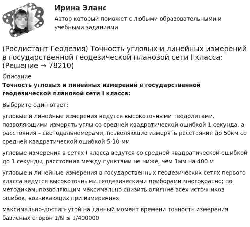      
            Описание
            Точность угловых и линейных измерений в государственной геодезической плановой сети I класса:Выберите один ответ:угловые и линейные измерения ведутся высокоточными теодолитами, позволяющими измерять углы со средней квадратической ошибкой 1 секунда, а расстояния – светодальномерами, позволяющие измерять расстояния до 50км со средней квадратической ошибкой 5-10 мм угловые измерения в сетях I класса ведутся со средней квадратической ошибкой до 1 секунды, расстояния между пунктами не ниже, чем 1мм на 400 м угловые и линейные измерения в государственных геодезических сетях первого класса ведутся высокоточными геодезическими приборами многократно; по методикам, позволяющим максимально снизить влияние всех источников ошибок, возникающих при измерениях максимально-достигнутой на данный момент времени точность измерения базисных сторон 1/N ≤ 1/400000    
            
            
            (Росдистант Геодезия) Тахеометрическая съемка производится с целью:(Росдистант Геодезия) Точность угловых и линейных измерений в государственной геодезической плановой сети I класса:(Росдистант Геодезия) Трасса - это ..(Росдистант Геодезия) Углы в теодолитных ходах не должны быть:(Росдистант Геодезия) Угол поворота трассы - это:(Росдистант Геодезия) Установка зрительной трубы нивелира по глазу:(Росдистант Геодезия) Установка зрительной трубы по предмету:(Росдистант Геодезия) Сколько шпилек входят в комплект для непосредственного измерения расстояний мерной лентой?(Росдистант Геодезия) Состав полевых работ при теодолитной съёмке:(Росдистант Геодезия) Средства для косвенного измерения расстояний:(Росдистант Геодезия) Средства для непосредственного измерения расстояний:(Росдистант Геодезия) Стенной репер и стенная марка. Их отличие:(Росдистант Геодезия) С чего начинается нивелирование трассы по пикетажу?(Росдистант Геодезия) С чего начинается полевое трассирование сооружения линейного типа?