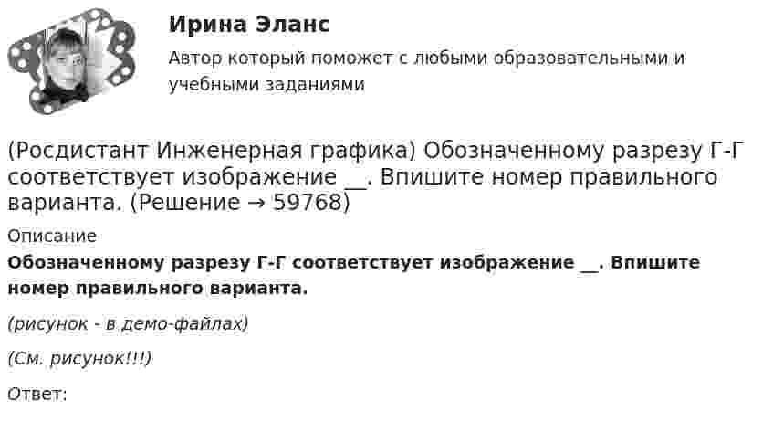     
            Описание
            Обозначенному разрезу Г-Г соответствует изображение __. Впишите номер правильного варианта.(рисунок - в демо-файлах)(См. рисунок!!!)Ответ:   
            
            
            (Росдистант Инженерная графика) Обозначенному разрезу В-В соответствует изображение __, Впишите номер правильного варианта.(Росдистант Инженерная графика) Обозначенному разрезу Г-Г соответствует изображение __. Впишите номер правильного варианта.(Росдистант Инженерная графика) Параметр P цилиндрического зубчатого колеса определяет (Росдистант Инженерная графика) По двум видам определите соответствующий вариант вида слева геометрической фигуры. Впишите номер правильного варианта.(Росдистант Инженерная графика) Позиция изображенной детали по сборочному чертежу соответствует номеруРосдистант Инженерная графика Практическая работа 1Росдистант Инженерная графика Практическая работа 2(Росдистант Инженерная графика) На каком рисунке изображено положение осей в косоугольной фронтальной диметрии? (Росдистант Инженерная графика) На какую величину должны выходить выносные линии за концы стрелок размерной линии?(Росдистант Инженерная графика) На сборочном чертеже допускается не показывать элементы деталей(Росдистант Инженерная графика) На чертеже изображено соединение(Росдистант Инженерная графика) Обозначение конусности правильно показано на рисунке(Росдистант Инженерная графика) Обозначенному разрезу А-А соответствует изображение __. Впишите номер правильного варианта.(Росдистант Инженерная графика) Обозначенному разрезу Б-Б соответствует изображение __. Впишите номер правильного варианта.