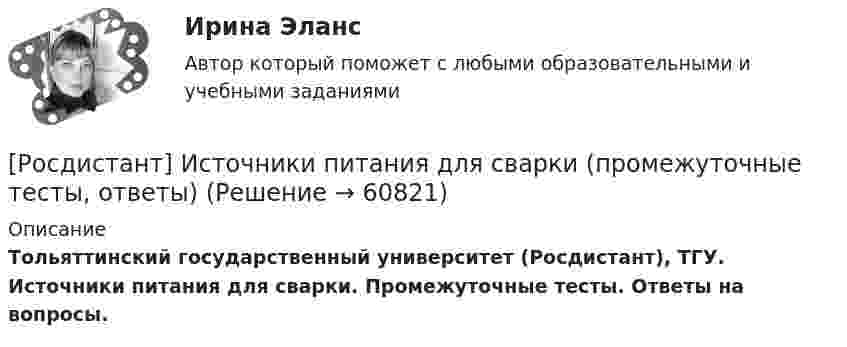      
            Описание
            Тольяттинский государственный университет (Росдистант), ТГУ. Источники питания для сварки. Промежуточные тесты. Ответы на вопросы.   
            
            
            [Росдистант] Источники питания для сварки (1374) (промежуточные и итоговый тесты, вопросы, ответы)[Росдистант] Источники питания для сварки (промежуточные тесты, ответы)Росдистант Итоговый тест по Начертательной геометрии ( с картинками)Росдистант. Итоговый тест. Психология общенияРосдистант Итоговый тест Теория государства и права 2 + 13 промежуточных тестов Росдистант Итоговый тест Электротехника и электроника (11 правильных вопросов с картинками)[Росдистант] Кадровая политика (ПРАКТИЧЕСКИЕ ЗАДАНИЯ)🔥 (Росдистант / История России / Вступительный / 2023, ноябрь) История России_ПК-2023-б. Вступительный экзамен. Тест 2 (50 вопросов с ответами)🔥 (Росдистант / История России / Вступительный / 2023, октябрь) История России_ПК-2023-б. Вступительный экзамен. Тест 1 (50 вопросов с ответами)(Росдистант История) С возвышением и укреплением Московского княжества связаны имена(Росдистант История) Соборное уложение 1649 года устанавливало(Росдистант История) Стрелецкое войско было сформировано вРосдистант. История. Тест (Росдистант История) Укажите правильное соответствие между годом и событием периода борьбы с иноземными захватчиками XIII–XV вв. (1223 г. / 1237 г. / 1240 г. / 1380 г. / 1480 г.)