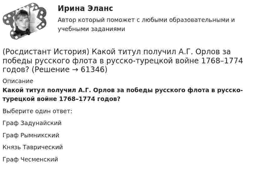      
            Описание
            Какой титул получил А.Г. Орлов за победы русского флота в русско-турецкой войне 1768–1774 годов?Выберите один ответ:Граф Задунайский Граф Рымникский Князь Таврический Граф Чесменский    
            
            
            (Росдистант История) Какой князь в IX веке объединил Новгород и Киев в составе единого государства?(Росдистант История) Какой титул получил А.Г. Орлов за победы русского флота в русско-турецкой войне 1768–1774 годов?(Росдистант История) К истории Киевской Руси относится понятие(Росдистант История) Княгиня Ольга правила в(Росдистант История) Кто командовал войсками при освобождении острова Корфу в 1798 году?(Росдистант История) Назовите годы княжения Ивана Калиты.(Росдистант История) Назовите период правления Михаила Романова.[Росдистант]История (история России, всеобщая история).ПРАКТИЧЕСКОЕ ЗАДАНИЕ 1 Росдистант ТГУ 2023г [Росдистант]История (история России, всеобщая история).ПРАКТИЧЕСКОЕ ЗАДАНИЕ 2 Росдистант ТГУ 2023г Росдистант. История (история России, всеобщая история).Практическое задание № 1,2 (2 вариант)Росдистант. История (история России, всеобщая история).Практическое задание № 1 (3 вариант) Росдистант. История (история России, всеобщая история).Практическое задание № 2 (3 вариант){Росдистант} История Итоговый тест[Росдистант] История(ИТОГОВЫЙ ТЕСТ)