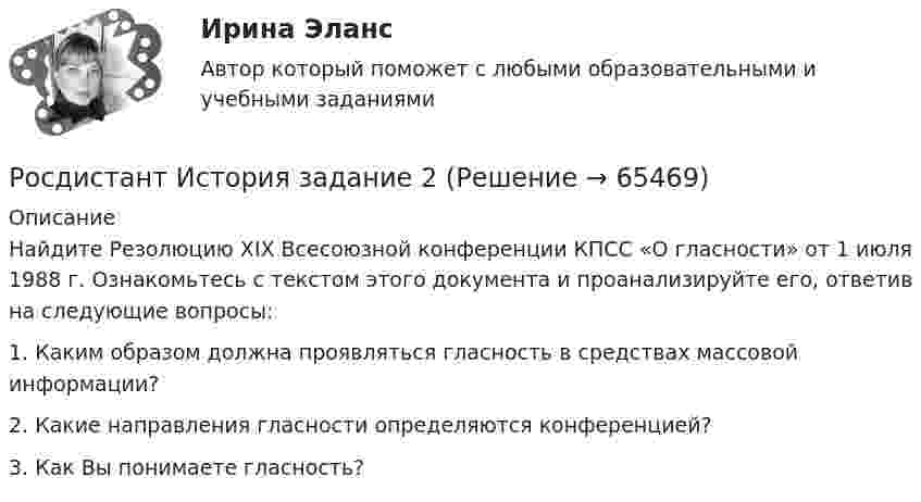      
            Описание
            Найдите Резолюцию XIX Всесоюзной конференции КПСС «О гласности» от 1 июля 1988 г. Ознакомьтесь с текстом этого документа и проанализируйте его, ответив на следующие вопросы: 1. Каким образом должна проявляться гласность в средствах массовой информации?  2. Какие направления гласности определяются конференцией?  3. Как Вы понимаете гласность?   
            
            
            РОСДИСТАНТ / История / Задание 1,2 / Промежуточный тест/ Итоговые тестыРосдистант История задание 2[Росдистант] История и методология юридической науки.Итоговый тест Росдистант ТГУ[Росдистант] История и методология юридической науки (тесты, вопросы, ответы)Росдистант. История (история России, всеобщая история)[Росдистант] История (история России, всеобщая история) (9011) (промежуточные и итоговый тесты, вопросы, ответы)[Росдистант] История (история России, всеобщая история). Итоговый тест[Росдистант] История государства и права России 1 (315) (промежуточные и итоговый тесты, вопросы, ответы)[Росдистант] История государства и права России 1.Итоговый тест Росдистант ТГУ 2022г [Росдистант] История государства и права России 1 (контрольная работа, практические задания)[Росдистант]История государства и права России 2.Итоговый тест Росдистант ТГУ 2022г[Росдистант] История государства и права России 2 (тесты, вопросы, ответы)[Росдистант] История государства и права России 2 (ТЕСТЫ) Росдистант ТГУ(Росдистант История) Документ, объединивший феодалов в единый класс-сословие, – это