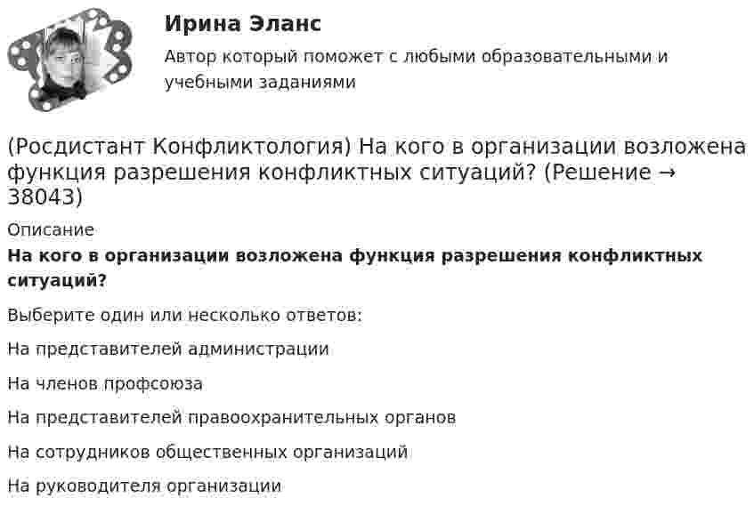      
          Описание
          На кого в организации возложена функция разрешения конфликтных ситуаций?Выберите один или несколько ответов:На представителей администрации На членов профсоюза На представителей правоохранительных органов На сотрудников общественных организаций На руководителя организации   
            
            
            (Росдистант Конфликтология) Назовите четыре основные группы конфликтов, входящих в конфликты в обществе.(Росдистант Конфликтология) На кого в организации возложена функция разрешения конфликтных ситуаций?(Росдистант Конфликтология) На основе национально-этнических особенностей региональных конфликтов выделяют(Росдистант Конфликтология) Негативные функции политического конфликта способны(Росдистант Конфликтология) Определите факторы, в соответствии с которыми принято классифицировать конфликты в конфликтологии.(Росдистант Конфликтология) Перечислите виды трансакции, выделяемые Э. Берном.(Росдистант Конфликтология) Перечислите задачи, которые выполняет консультант в процессе переговоров.(Росдистант Конфликтология) Назовите основные стили поведения в конфликте.(Росдистант Конфликтология) Назовите основные функции семьи.(Росдистант Конфликтология) Назовите предпосылки разрешения конфликта.(Росдистант Конфликтология) Назовите стиль поведения в конфликте, к которому относится данная характеристика по сетке Томаса – Килменна: «сочетание низкого уровня напористости и слабой предрасположенности к сотрудничеству».(Росдистант Конфликтология) Назовите факторы, которые, по оценке конфликтологов, оказали влияние на возникновение науки «Конфликтология».(Росдистант Конфликтология) Назовите функцию конфликта, которая может стимулировать творческую инициативу, помочь находить нестандартные подходы к решению тех или иных проблем.(Росдистант Конфликтология) Назовите функцию конфликта, которая способствует снятию психологической напряженности, снижению уровня негативных эмоций у участников противостояния.