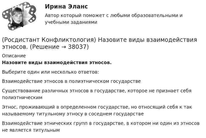      
          Описание
          Назовите виды взаимодействия этносов.Выберите один или несколько ответов:Взаимодействие этносов в полиэтническом государстве Существование различных этносов в государстве, которое не признает себя полиэтническим Этнос, проживающий в определенном государстве, но относящий себя к так называемому титульному этносу в соседнем государстве Взаимодействие этнических групп в государстве, в котором ни один из этносов не является титульным   
            
            
            (Росдистант Конфликтология) Назовите вид трансакции, при которой на стимул дается реакция, активизирующая не подходящее для данной ситуации эго-состояние; часто такие трансакции начинаются взаимными упреками и могут закончится конфликтом. (Росдистант Конфликтология) Назовите виды взаимодействия этносов.(Росдистант Конфликтология) Назовите группу методов, которые применяют в том случае, когда все методы разрешения конфликта исчерпаны.(Росдистант Конфликтология) Назовите имя российского конфликтолога, автора работы «Конфликты в нашей жизни и их разрешение».(Росдистант Конфликтология) Назовите конфликты, которые возникают в соответствии с формулами, предложенными Виктором Шейновым в книге «Конфликты в нашей жизни и их разрешение».(Росдистант Конфликтология) Назовите научную теорию управления, возникшую во второй половине XX века, в которой считалось, что конфликты могут являться как положительным фактором в развитии отношений в организации, так и отрицательным, то есть(Росдистант Конфликтология) Назовите немецкого философа, который в своей теории считал, что единственной причиной конфликтов в обществе является частная собственность.[Росдистант] Конфликтология (контрольная работа, практические задания)(Росдистант Конфликтология) Конфликтология как самостоятельная наука возникла(Росдистант Конфликтология) Конфликты в обществе – это(Росдистант Конфликтология) Кто из философов полагал, что естественное состояние общества – это «война всех против всех»?(Росдистант Конфликтология) Кто может выступать в роли посредника в конфликте?(Росдистант Конфликтология) Медиация – это(Росдистант Конфликтология) Межличностный конфликт – это 