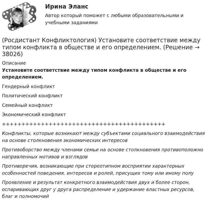      
          Описание
          Установите соответствие между типом конфликта в обществе и его определением.Гендерный конфликтПолитический конфликтСемейный конфликтЭкономический конфликт++++++++++++++++++++++++++++++++++++++++++Конфликты, которые возникают между субъектами социального взаимодействия на основе столкновения экономических интересовПротивоборство между членами семьи на основе столкновения противоположно направленных мотивов и взглядовПротиворечия, возникающие при стереотипном восприятии характерных особенностей поведения, интересов и ролей, присущих тому или иному полуПроявление и результат конкретного взаимодействия двух и более сторон, оспаривающих друг у друга распределение и удержание властных ресурсов, благ и полномочий  
            
            
            (Росдистант Конфликтология) Установите соответствие между подходом к пониманию сущности конфликта и особенностями понимания конфликта с точки зрения данного подхода. (Системный / Социально-этнический / Философский / Юридический)(Росдистант Конфликтология) Установите соответствие между типом конфликта в обществе и его определением.(Росдистант Конфликтология) Установите соответствие между типом конфликта в обществе и его определением.(Росдистант Конфликтология) Функции экономических конфликтов способны(Росдистант Конфликтология) Чему учит современная конфликтология?(Росдистант Конфликтология) Что изучает наука «Конфликтология»?(Росдистант Конфликтология) Что называют открытым конфликтом?(Росдистант Конфликтология) Укажите последовательность основных фаз прохождения переговоров.(Росдистант Конфликтология) Укажите принцип, лежащий в основе межнационального конфликта, к которому можно отнести конфликты, происходящие в тех странах, на территориях которых есть газ, нефть.(Росдистант Конфликтология) Укажите проблемы, которые принято относить к глобальным проблемам современности.(Росдистант Конфликтология) Укажите типы конфликтов, в форме которых может проявляться гендерный конфликт.(Росдистант Конфликтология) Укажите философов, которые в начале XX века начали писать о глобальных проблемах.(Росдистант Конфликтология) Укажите функцию конфликта, негативные последствия которой заключаются в том, что она может привести к рассогласованию интересов личности и коллектива, ослабить связи, существующие в группе.(Росдистант Конфликтология) Укажите элементы внутрисистемного конфликта.