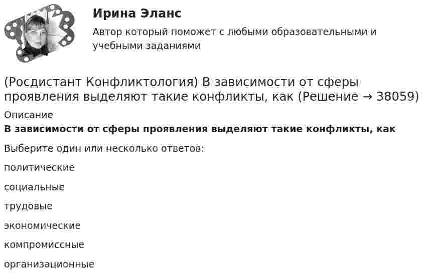      
          Описание
          В зависимости от сферы проявления выделяют такие конфликты, какВыберите один или несколько ответов:политические социальные трудовые экономические компромиссные организационные  
            
            
            (Росдистант Конфликтология) В зависимости от способа разрешения конфликты бывают(Росдистант Конфликтология) В зависимости от сферы проявления выделяют такие конфликты, как(Росдистант Конфликтология) В каких ситуациях более уместна роль посредника в деятельности руководителя?(Росдистант Конфликтология) В какой из своих работ американский психотерапевт Эрик Берн изложил теорию трансактного анализа? (Росдистант Конфликтология) В конфликтологии принято выделять пять основных типов конфликтных личностей. Перечислите их.(Росдистант Конфликтология) В соответствии с классификацией экономические конфликты бывают(Росдистант Конфликтология) В соответствии с масштабом региональные конфликты классифицируютРосдистант Конструкция автомобилей 1 Промежуточный тест 1Росдистант Конструкция автомобилей 1 Промежуточный тест 2Росдистант. Консультативная психология[Росдистант] Консультативная психология (контрольная работа, практические задания)[Росдистант]  Консультативная психология (ПРАКТИЧЕСКИЕ ЗАДАНИЯ)Росдистант. Конфликтология(Росдистант Конфликтология) Бесконфликтное поведение – это