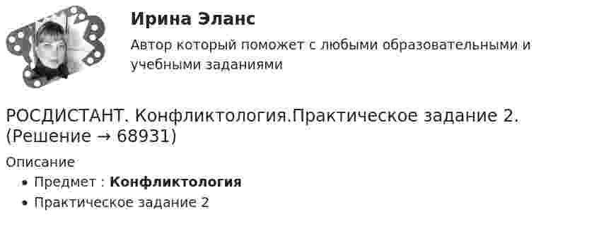     
            Описание
            Предмет : КонфликтологияПрактическое задание 2   
            
            
            [Росдистант]Конфликтология.Практическое задание 1.Росдистант ТГУ 2023г РОСДИСТАНТ. Конфликтология.Практическое задание 2.[Росдистант]Конфликтология.Практическое задание 2.Росдистант ТГУ 2023г РОСДИСТАНТ. Конфликтология.Практическое задание 3.[Росдистант]Конфликтология.Практическое задание 3.Росдистант ТГУ 2023г РОСДИСТАНТ. Конфликтология.Практическое задание 4.[Росдистант]Конфликтология.Практическое задание 4.Росдистант ТГУ 2023г (Росдистант Конфликтология) Перечислите основные функции переговоров.(Росдистант Конфликтология) Перечислите противоречия, лежащие в основе конфликта, которые носят объективный характер.(Росдистант Конфликтология) По занимаемой территории вооруженные конфликты принято классифицировать(Росдистант Конфликтология) Позитивные функции политического конфликта способны(Росдистант Конфликтология) После того как в дело вступает ..., все остальные участники конфликта становятся просто пассивными зрителями.[Росдистант] Конфликтология (ПРАКТИЧЕСКИЕ ЗАДАНИЯ 1-4)[Росдистант] Конфликтология (ПРАКТИЧЕСКИЕ ЗАДАНИЯ 1-8)