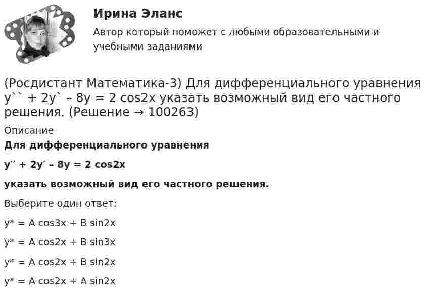      
            Описание
            Для дифференциального уравненияy′′ + 2y′ – 8y = 2 cos2xуказать возможный вид его частного решения. Выберите один ответ:y* = A cos3x + B sin2xy* = A cos2x + B sin3xy* = A cos2x + B sin2xy* = A cos2x + A sin2x   
            
            
            (Росдистант Математика-3) Дифференциальное уравнение  (Ax2y + x5)dx + (x3 + y3)dy = 0  будет в полных дифференциалах при А, равном ...(Росдистант Математика-3) Для дифференциального уравнения y`` + 2y` – 8y = 2 cos2x указать возможный вид его частного решения. (Росдистант Математика-3) Для того, чтобы функция w = u(x;y) + i v(x;y) была дифференцируема, необходимо выполнение равенств:(Росдистант Математика-3) Если D – круг r = 4 cosφ, то ∫∫D rdφdr равен(Росдистант Математика-3) Если D – круг r = sinφ, то ∫∫D rdφdr равен(Росдистант Математика-3) Если функция f(z) = x²y + xy² i дифференцируема, то найдите производную. (Росдистант Математика-3) Значение выражения (1 + 2i) / i равно(Росдистант Математика-3) В какой последовательности надо выполнить перечисленные ниже действия, чтобы составить интегральную сумму для функции f(x,y) по плоской области D?(Росдистант Математика-3) В каком линейном однородном дифференциальном уравнении соответствующее характеристическое уравнение имеет корни k1=- i, k2=i?(Росдистант Математика-3) Данное уравнение  (x2 - xy2 + y3) dx + (y3 - x2y + Axy2) dy = 0  будет в полных дифференциалах при А, равном ...(Росдистант Математика-3) Дано комплексное число z = – 2 + i . Тогда 3z + 4 – 2i равно:(Росдистант Математика-3) Дано линейное однородное дифференциальное уравнение второго порядка с постоянными коэффициентами y`` + 4y` + ay = 0. Определите значение параметра а, при котором корни соответствующего характеристического уравнения равны.(Росдистант Математика-3) Дано линейное однородное дифференциальное уравнение второго порядка с постоянными коэффициентами   y`` + 8y` + ay = 0.  ﻿Определите значение параметра а, при котором корни соответствующего характеристического уравнения равны(Росдистант Математика-3) Двукратный интеграл ∫₀¹ dx ∫₀arctg(x) 64/π²(1+x²) dy равен